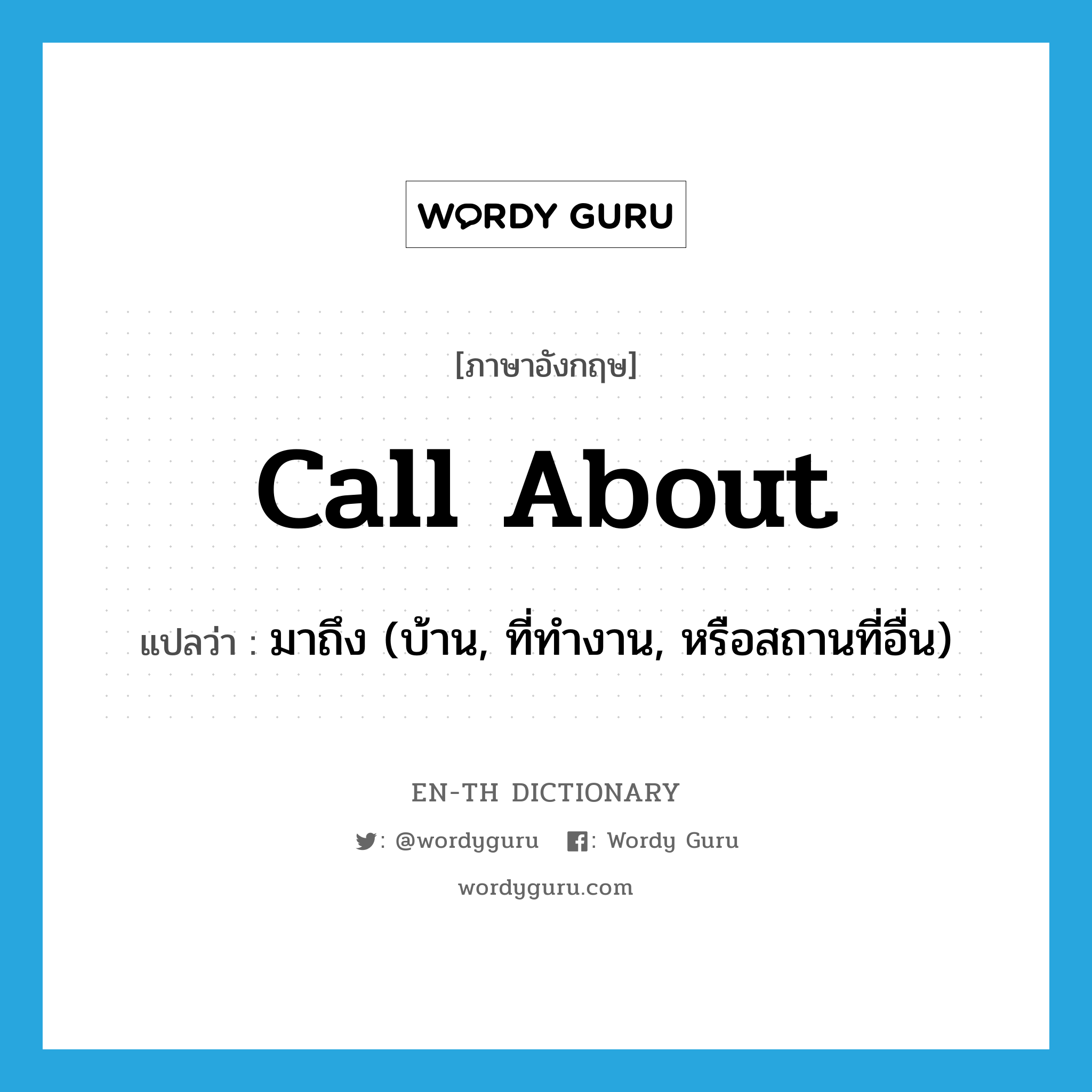 call about แปลว่า?, คำศัพท์ภาษาอังกฤษ call about แปลว่า มาถึง (บ้าน, ที่ทำงาน, หรือสถานที่อื่น) ประเภท PHRV หมวด PHRV