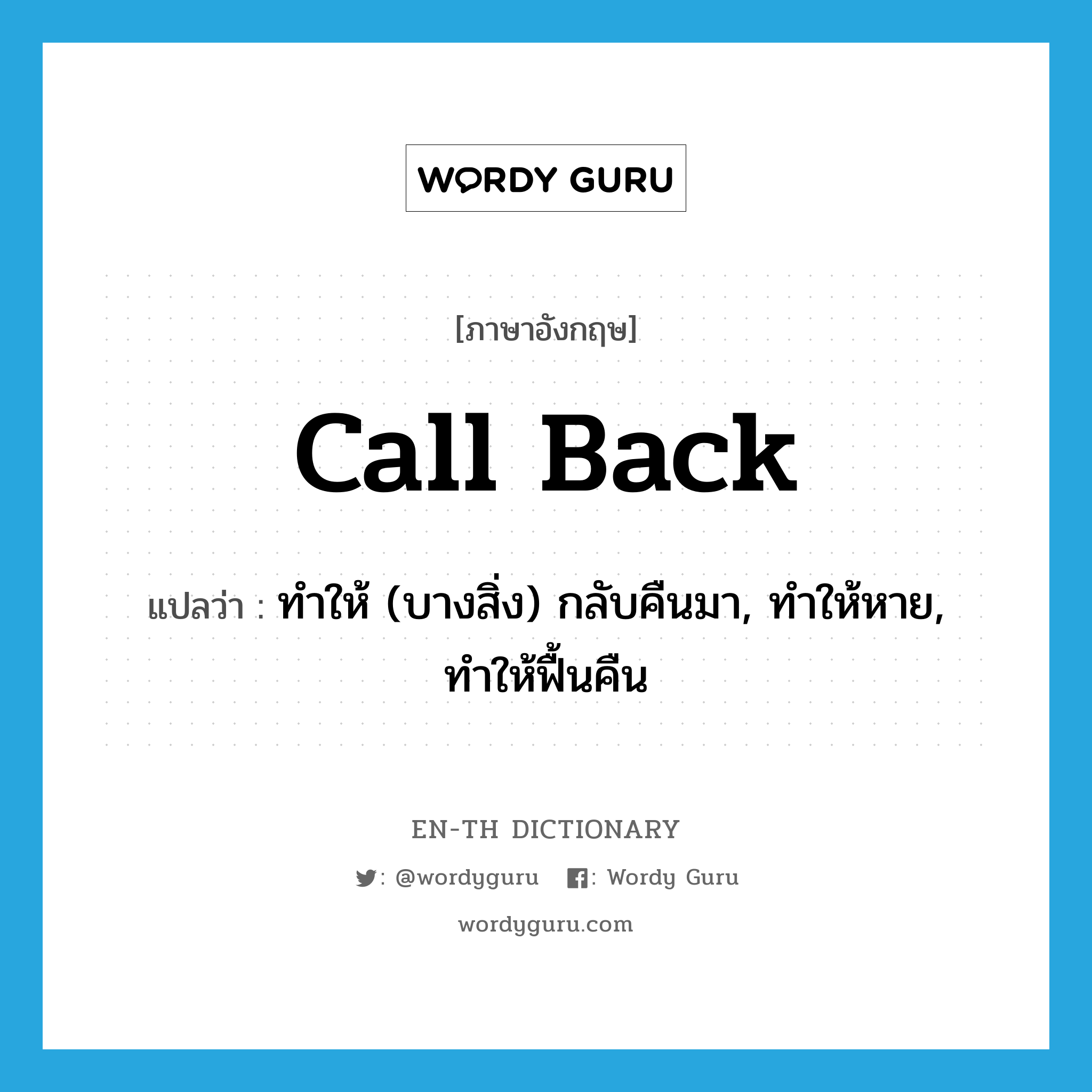 call back แปลว่า?, คำศัพท์ภาษาอังกฤษ call back แปลว่า ทำให้ (บางสิ่ง) กลับคืนมา, ทำให้หาย, ทำให้ฟื้นคืน ประเภท PHRV หมวด PHRV