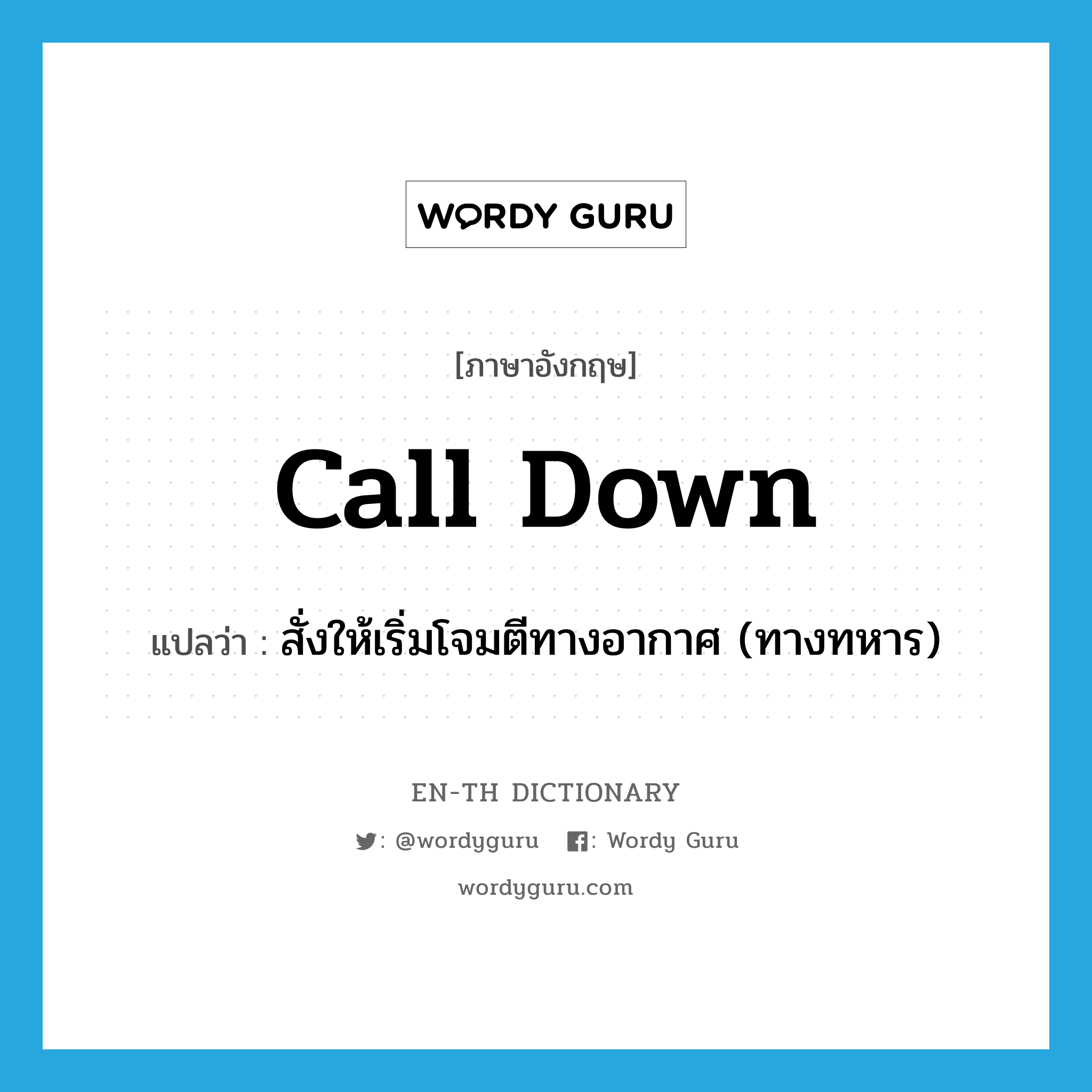 call down แปลว่า?, คำศัพท์ภาษาอังกฤษ call down แปลว่า สั่งให้เริ่มโจมตีทางอากาศ (ทางทหาร) ประเภท PHRV หมวด PHRV