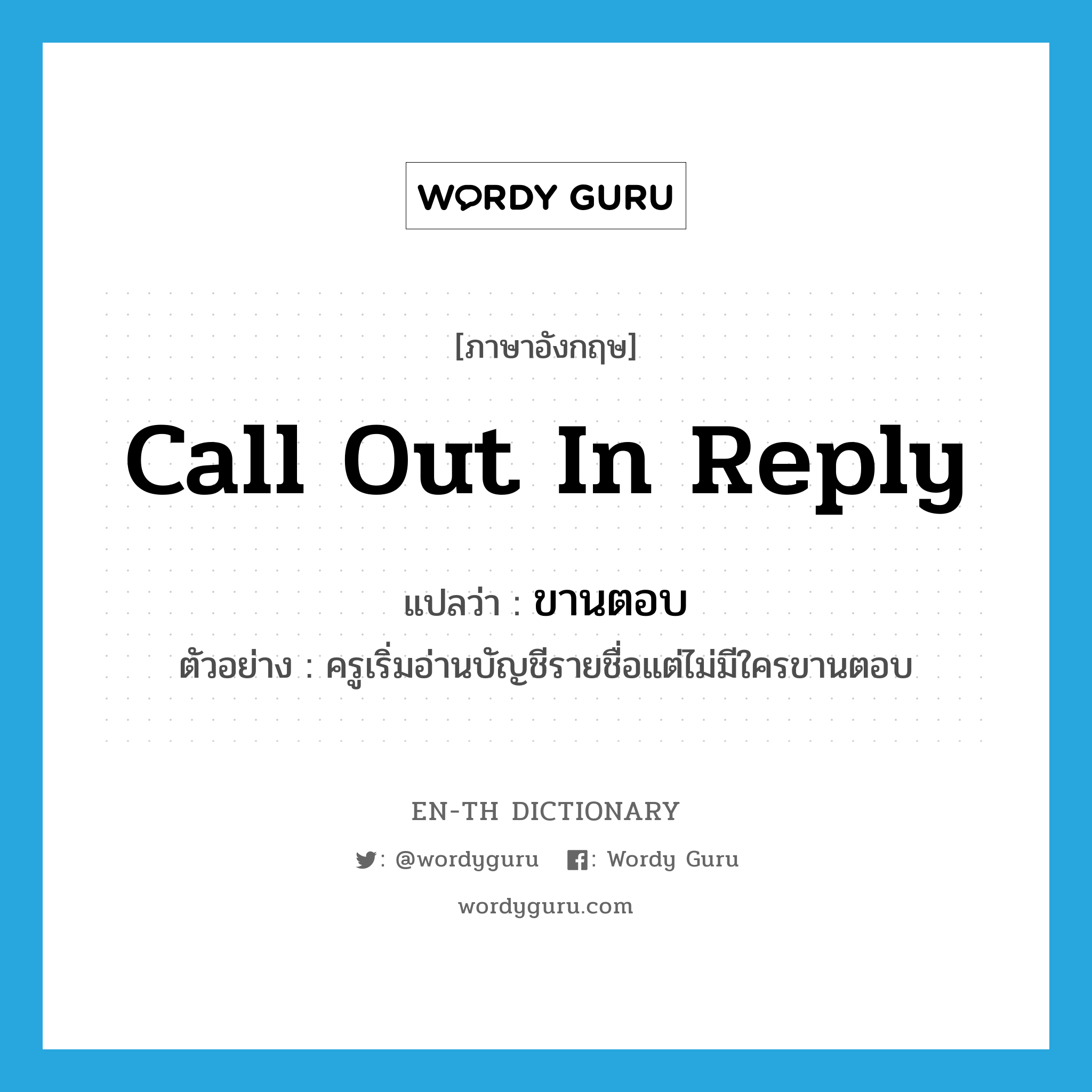 call out in reply แปลว่า?, คำศัพท์ภาษาอังกฤษ call out in reply แปลว่า ขานตอบ ประเภท V ตัวอย่าง ครูเริ่มอ่านบัญชีรายชื่อแต่ไม่มีใครขานตอบ หมวด V