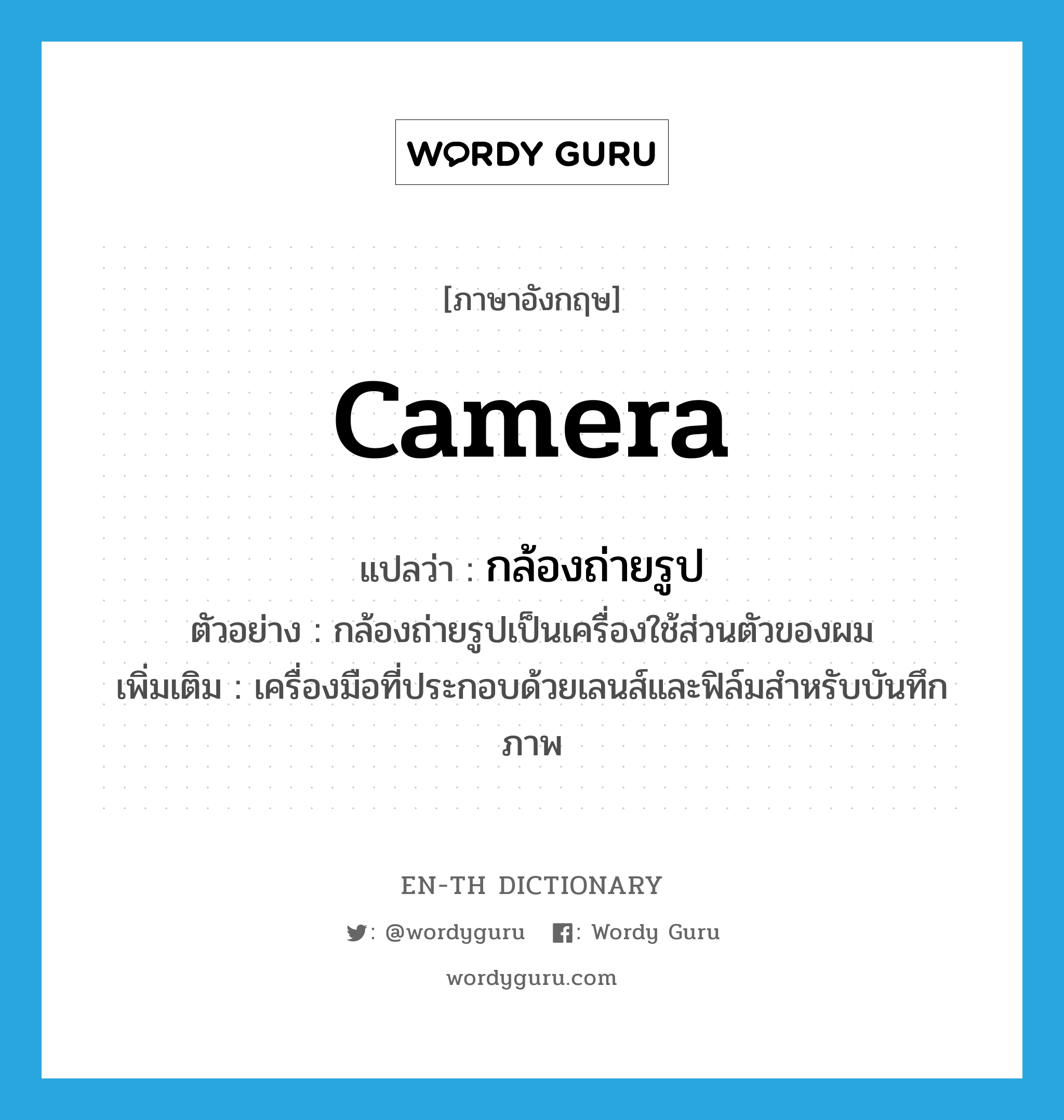 camera แปลว่า?, คำศัพท์ภาษาอังกฤษ camera แปลว่า กล้องถ่ายรูป ประเภท N ตัวอย่าง กล้องถ่ายรูปเป็นเครื่องใช้ส่วนตัวของผม เพิ่มเติม เครื่องมือที่ประกอบด้วยเลนส์และฟิล์มสำหรับบันทึกภาพ หมวด N