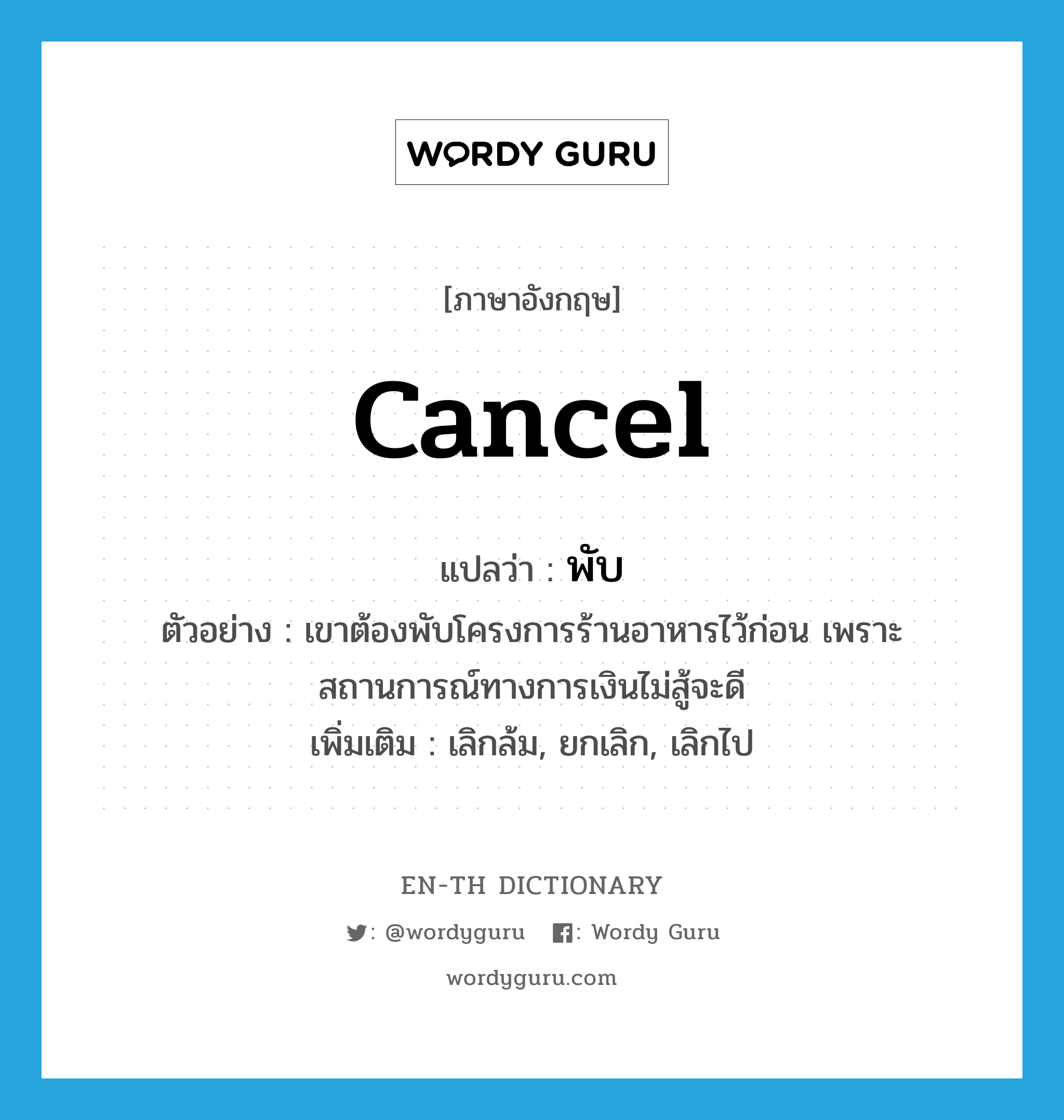 cancel แปลว่า?, คำศัพท์ภาษาอังกฤษ cancel แปลว่า พับ ประเภท V ตัวอย่าง เขาต้องพับโครงการร้านอาหารไว้ก่อน เพราะสถานการณ์ทางการเงินไม่สู้จะดี เพิ่มเติม เลิกล้ม, ยกเลิก, เลิกไป หมวด V