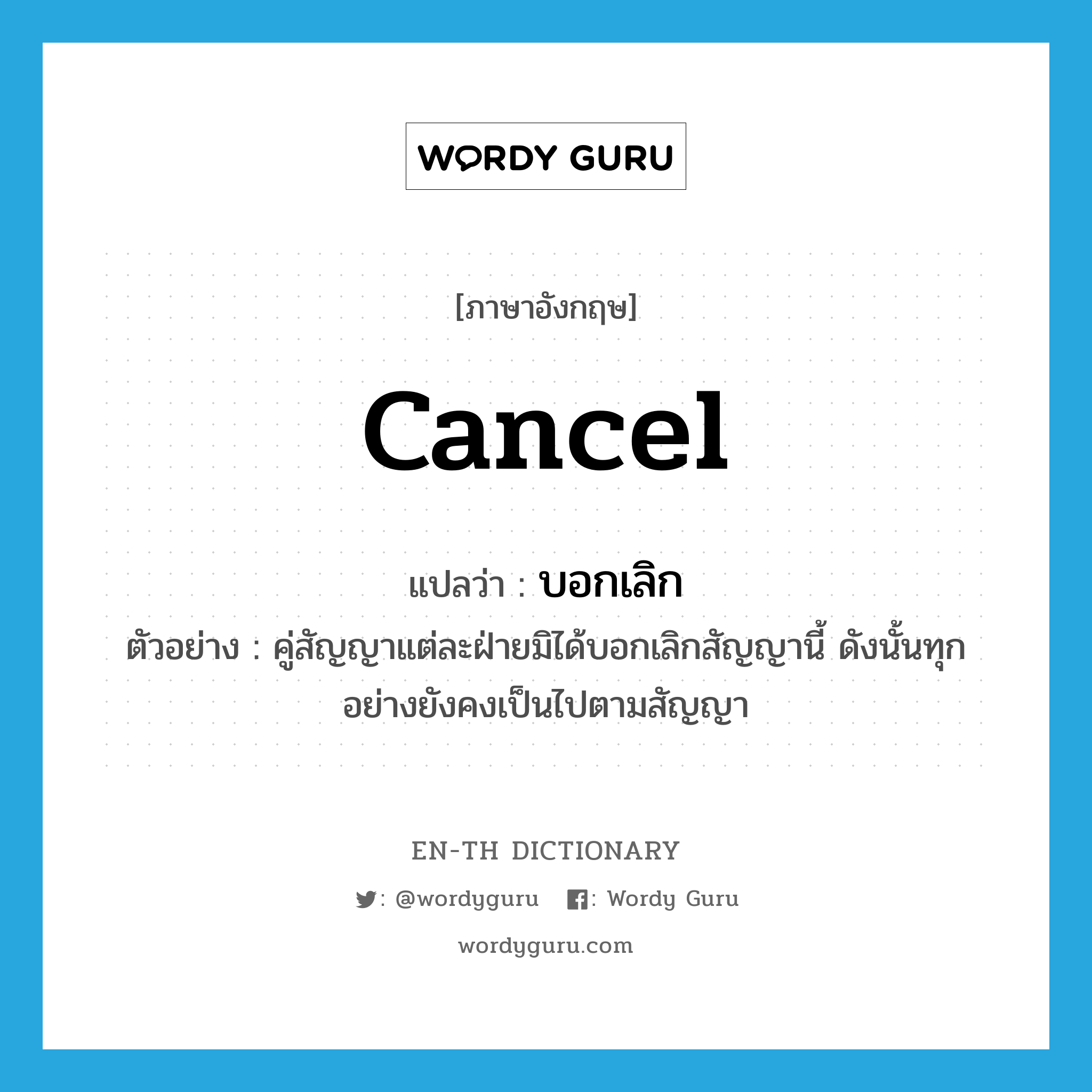 cancel แปลว่า?, คำศัพท์ภาษาอังกฤษ cancel แปลว่า บอกเลิก ประเภท V ตัวอย่าง คู่สัญญาแต่ละฝ่ายมิได้บอกเลิกสัญญานี้ ดังนั้นทุกอย่างยังคงเป็นไปตามสัญญา หมวด V