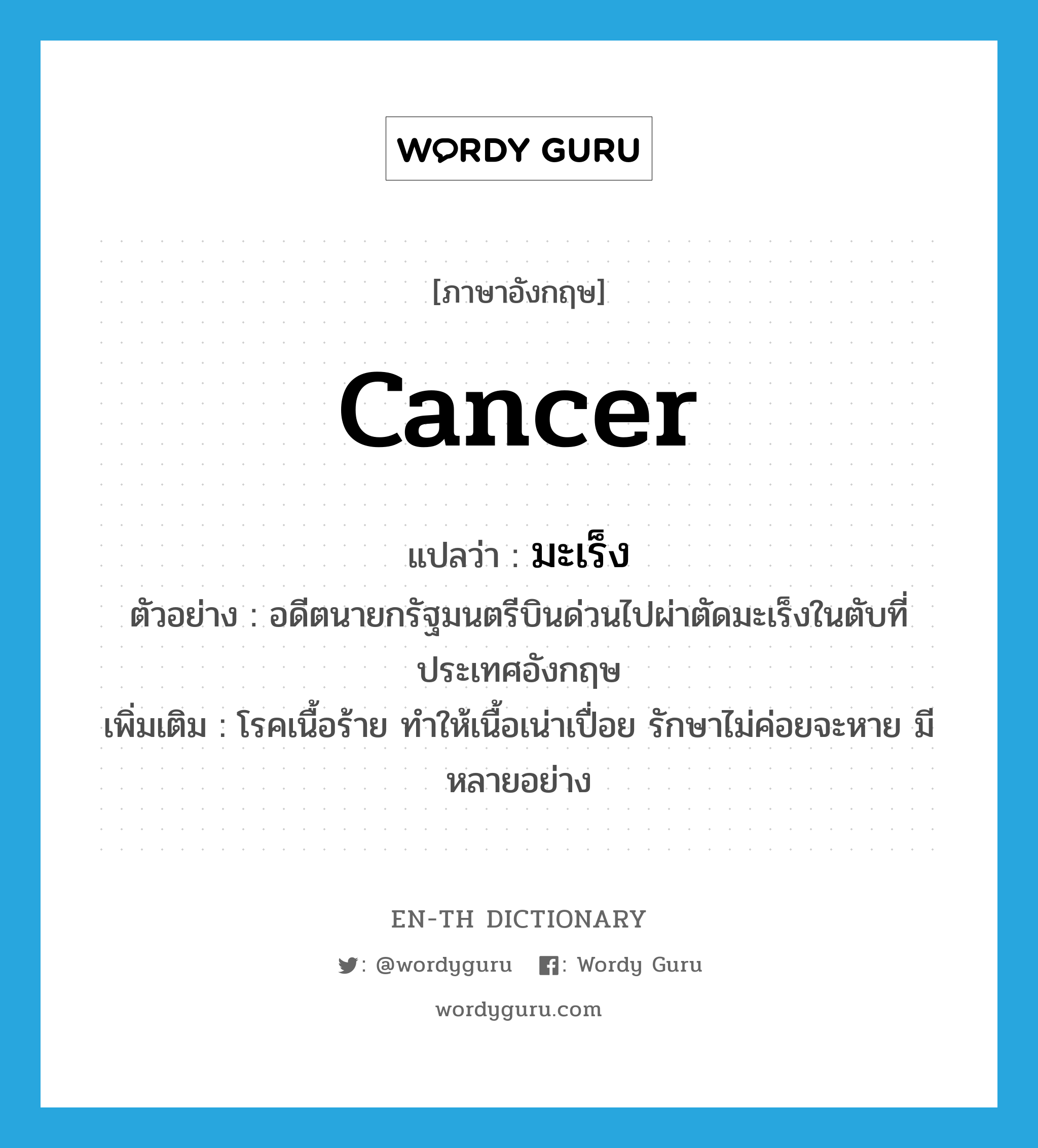 Cancer แปลว่า?, คำศัพท์ภาษาอังกฤษ cancer แปลว่า มะเร็ง ประเภท N ตัวอย่าง อดีตนายกรัฐมนตรีบินด่วนไปผ่าตัดมะเร็งในตับที่ประเทศอังกฤษ เพิ่มเติม โรคเนื้อร้าย ทำให้เนื้อเน่าเปื่อย รักษาไม่ค่อยจะหาย มีหลายอย่าง หมวด N