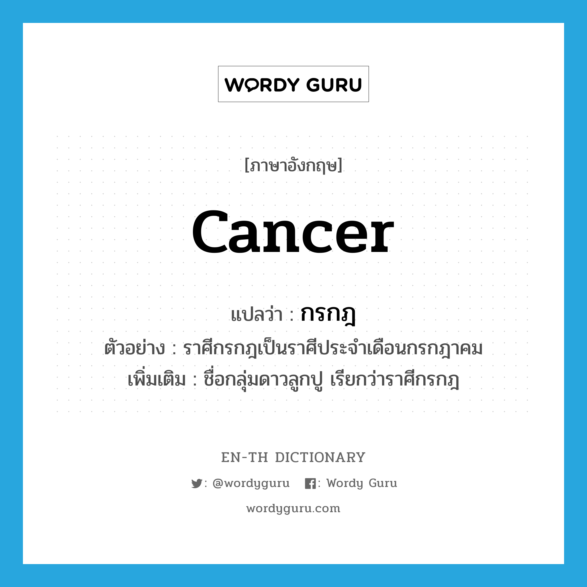 Cancer แปลว่า?, คำศัพท์ภาษาอังกฤษ Cancer แปลว่า กรกฎ ประเภท N ตัวอย่าง ราศีกรกฎเป็นราศีประจำเดือนกรกฎาคม เพิ่มเติม ชื่อกลุ่มดาวลูกปู เรียกว่าราศีกรกฎ หมวด N