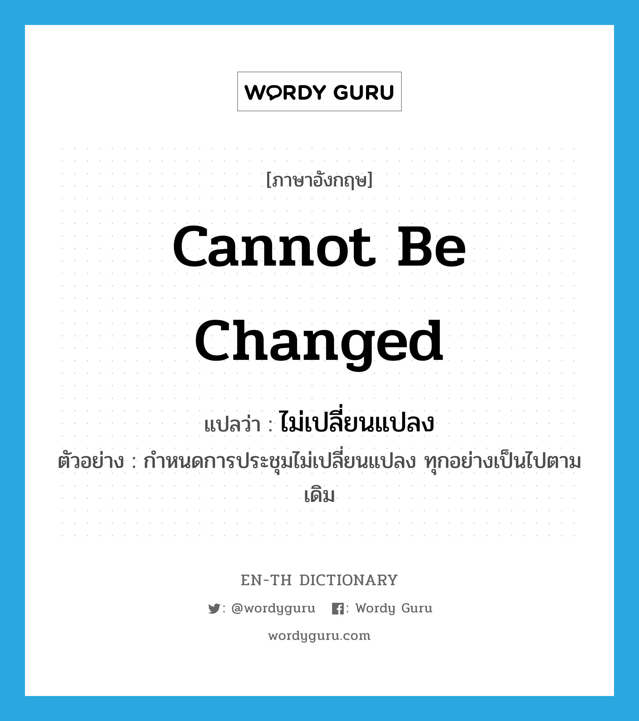 cannot be changed แปลว่า?, คำศัพท์ภาษาอังกฤษ cannot be changed แปลว่า ไม่เปลี่ยนแปลง ประเภท V ตัวอย่าง กำหนดการประชุมไม่เปลี่ยนแปลง ทุกอย่างเป็นไปตามเดิม หมวด V