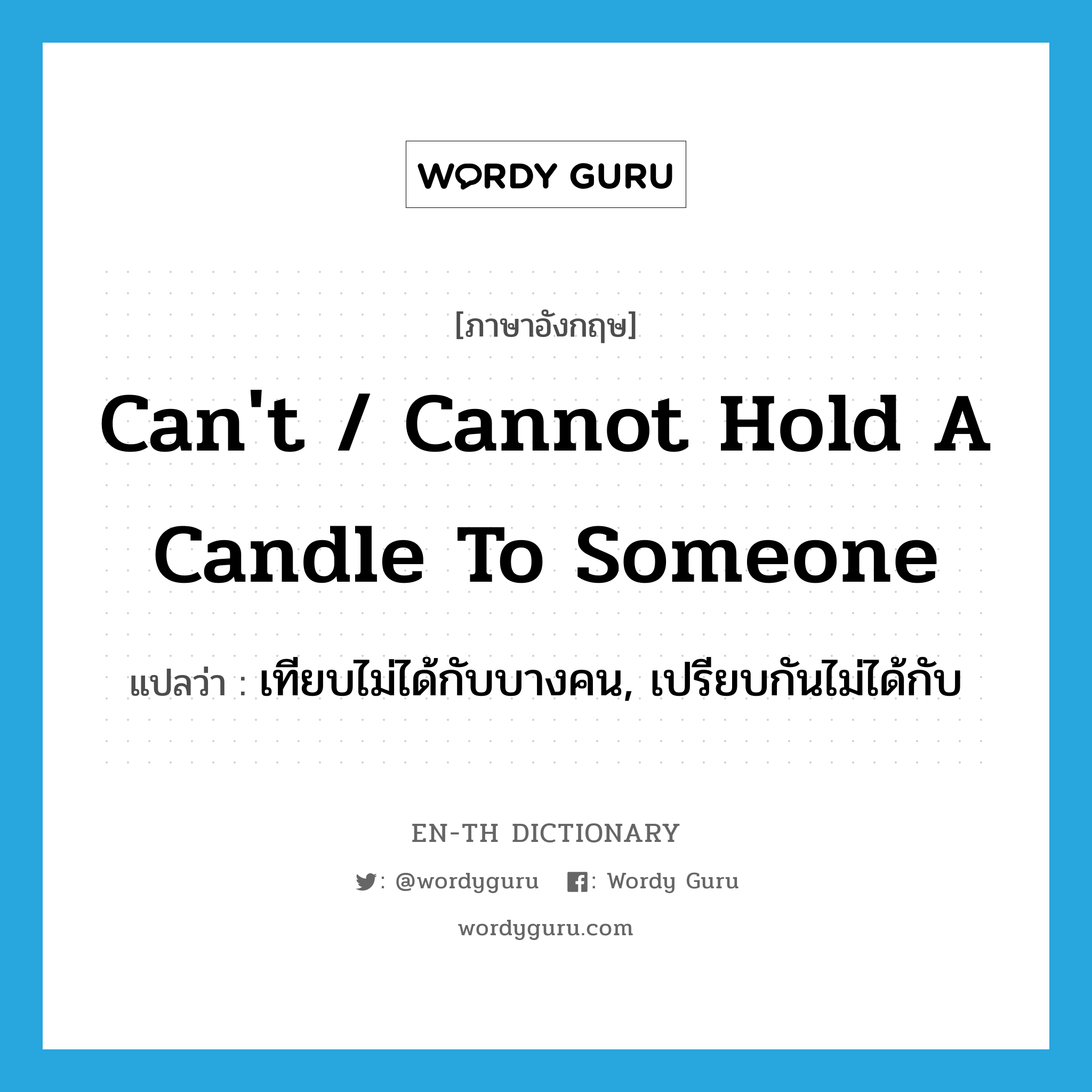 can&#39;t / cannot hold a candle to someone แปลว่า?, คำศัพท์ภาษาอังกฤษ can&#39;t / cannot hold a candle to someone แปลว่า เทียบไม่ได้กับบางคน, เปรียบกันไม่ได้กับ ประเภท IDM หมวด IDM