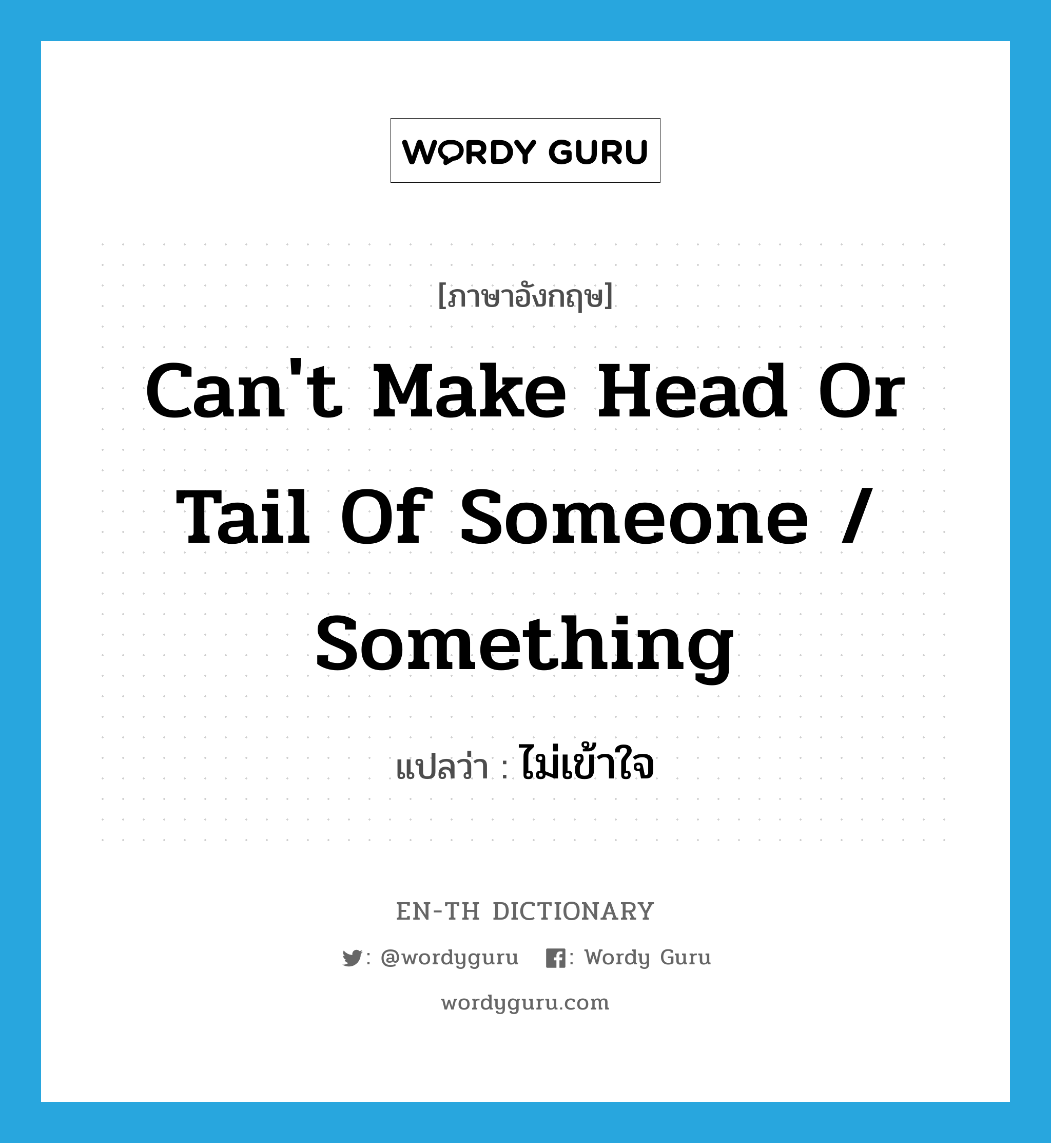 ไม่เข้าใจ ภาษาอังกฤษ?, คำศัพท์ภาษาอังกฤษ ไม่เข้าใจ แปลว่า can&#39;t make head or tail of someone / something ประเภท IDM หมวด IDM