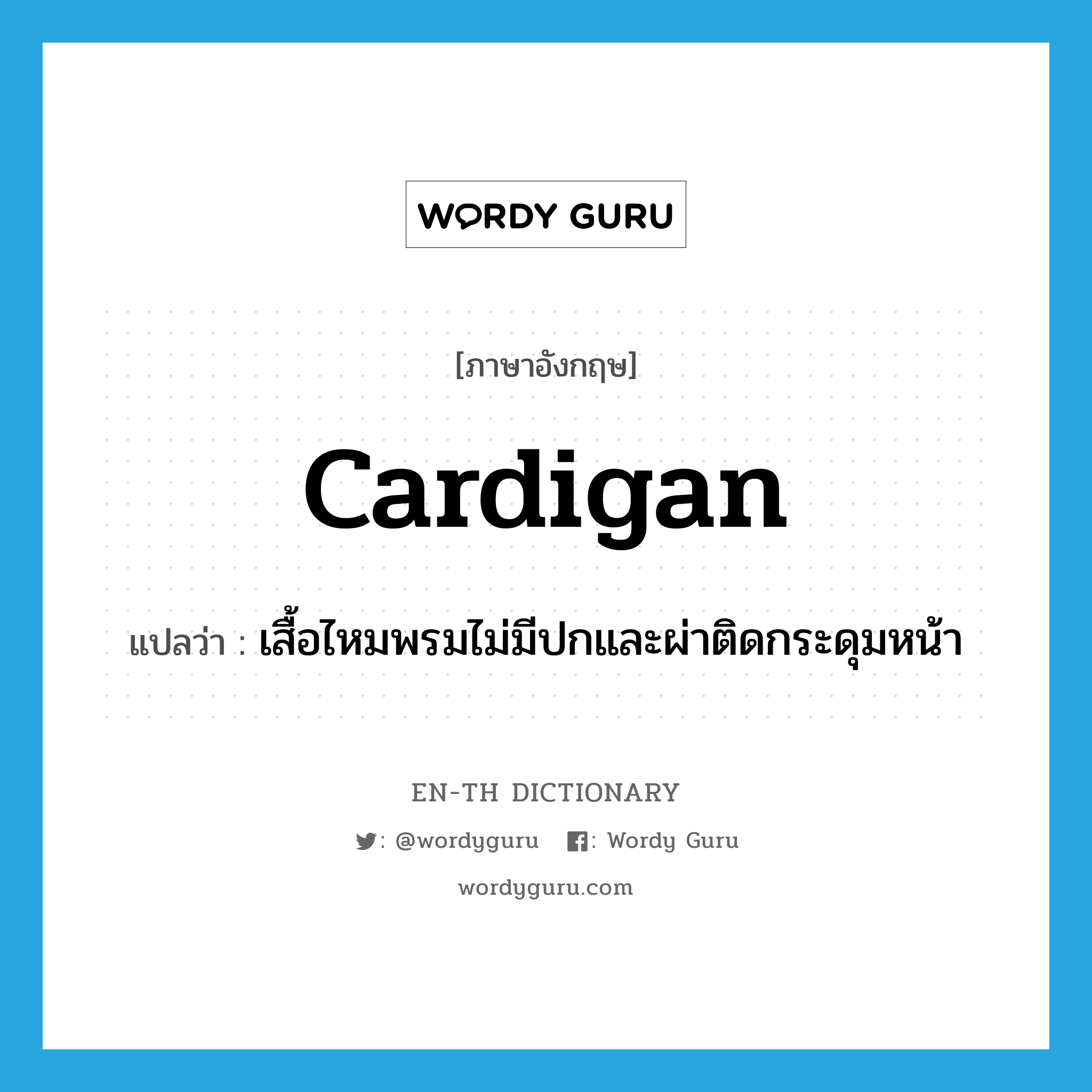 cardigan แปลว่า?, คำศัพท์ภาษาอังกฤษ cardigan แปลว่า เสื้อไหมพรมไม่มีปกและผ่าติดกระดุมหน้า ประเภท N หมวด N