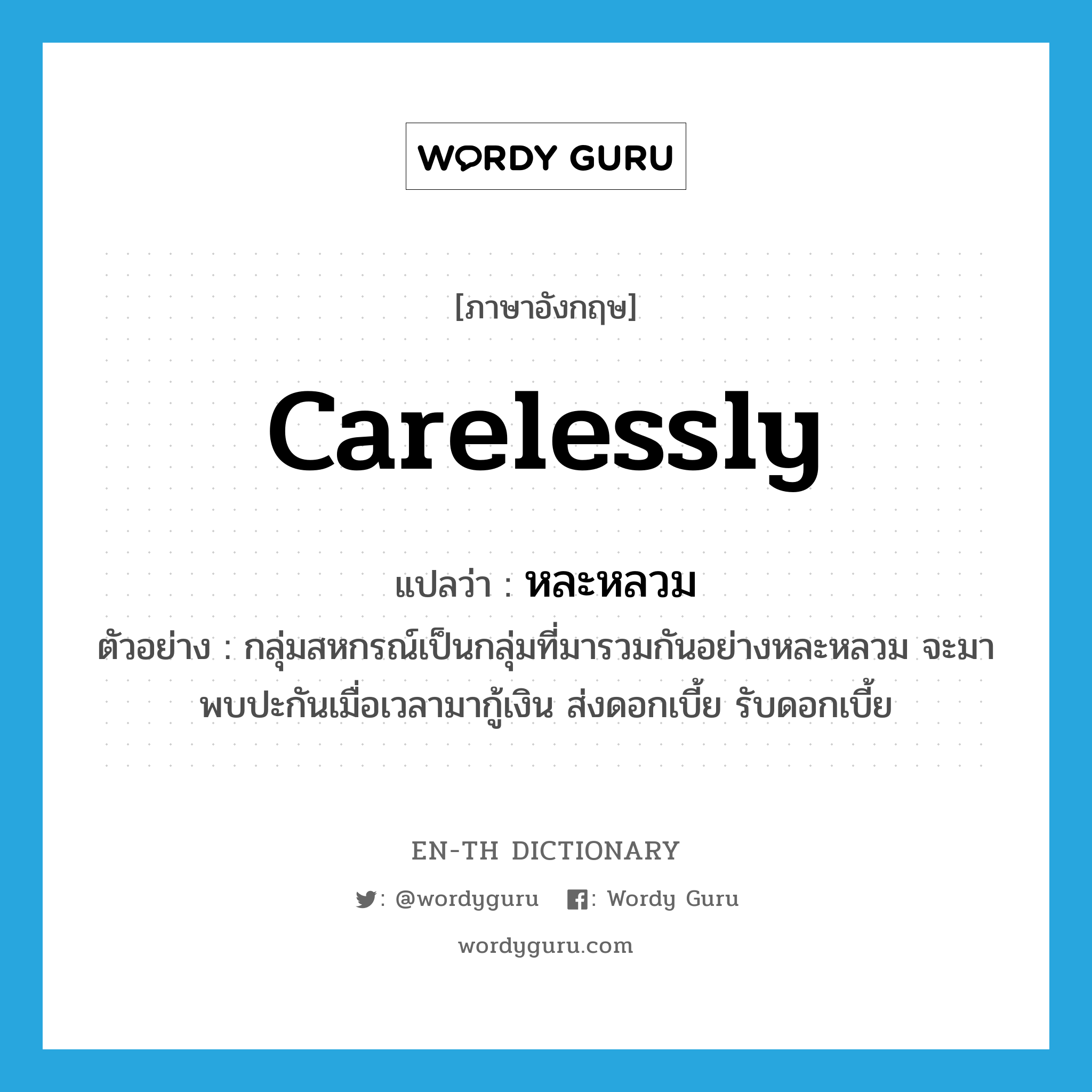 carelessly แปลว่า?, คำศัพท์ภาษาอังกฤษ carelessly แปลว่า หละหลวม ประเภท ADV ตัวอย่าง กลุ่มสหกรณ์เป็นกลุ่มที่มารวมกันอย่างหละหลวม จะมาพบปะกันเมื่อเวลามากู้เงิน ส่งดอกเบี้ย รับดอกเบี้ย หมวด ADV