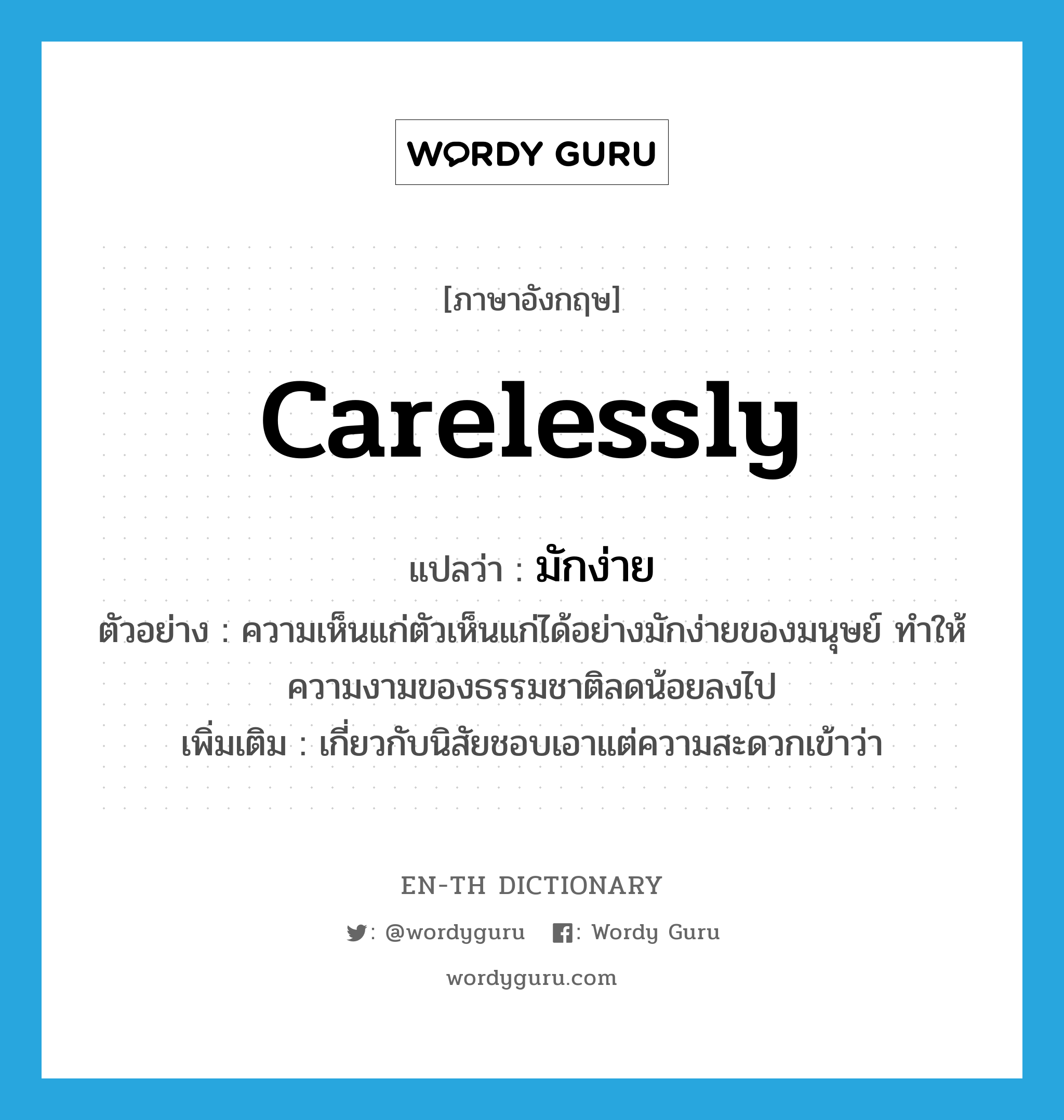 carelessly แปลว่า?, คำศัพท์ภาษาอังกฤษ carelessly แปลว่า มักง่าย ประเภท ADV ตัวอย่าง ความเห็นแก่ตัวเห็นแก่ได้อย่างมักง่ายของมนุษย์ ทำให้ความงามของธรรมชาติลดน้อยลงไป เพิ่มเติม เกี่ยวกับนิสัยชอบเอาแต่ความสะดวกเข้าว่า หมวด ADV