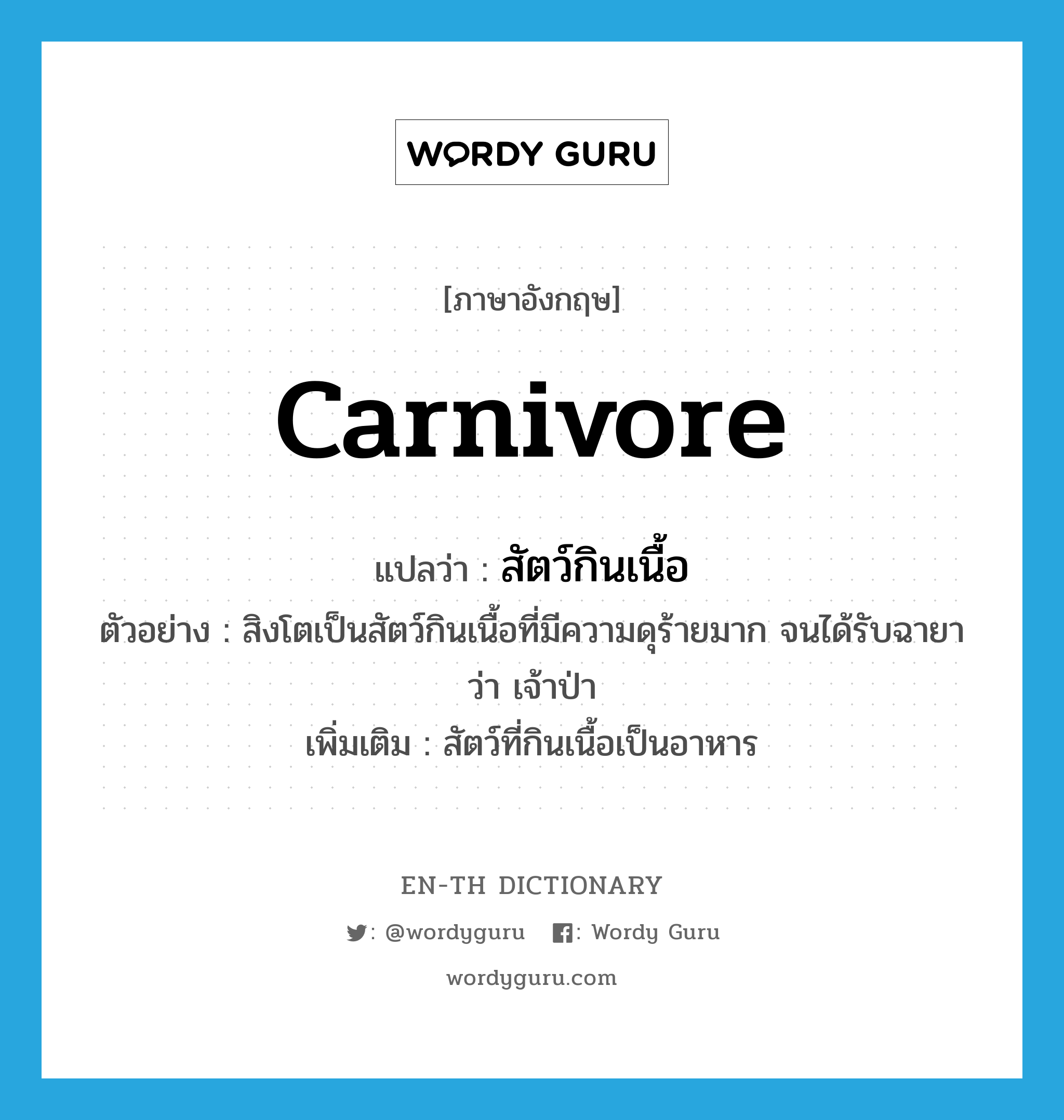 carnivore แปลว่า?, คำศัพท์ภาษาอังกฤษ carnivore แปลว่า สัตว์กินเนื้อ ประเภท N ตัวอย่าง สิงโตเป็นสัตว์กินเนื้อที่มีความดุร้ายมาก จนได้รับฉายาว่า เจ้าป่า เพิ่มเติม สัตว์ที่กินเนื้อเป็นอาหาร หมวด N