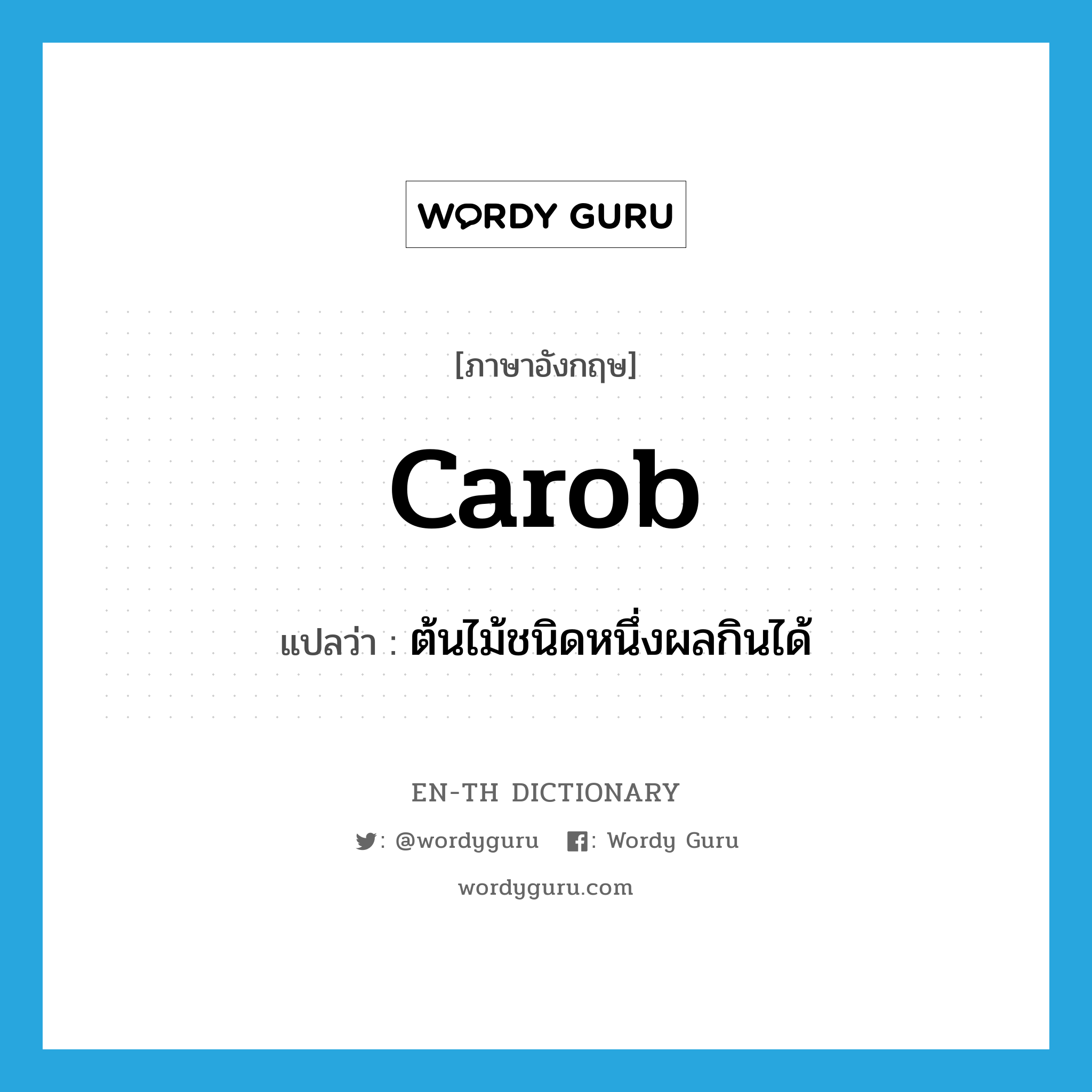 carob แปลว่า?, คำศัพท์ภาษาอังกฤษ carob แปลว่า ต้นไม้ชนิดหนึ่งผลกินได้ ประเภท N หมวด N