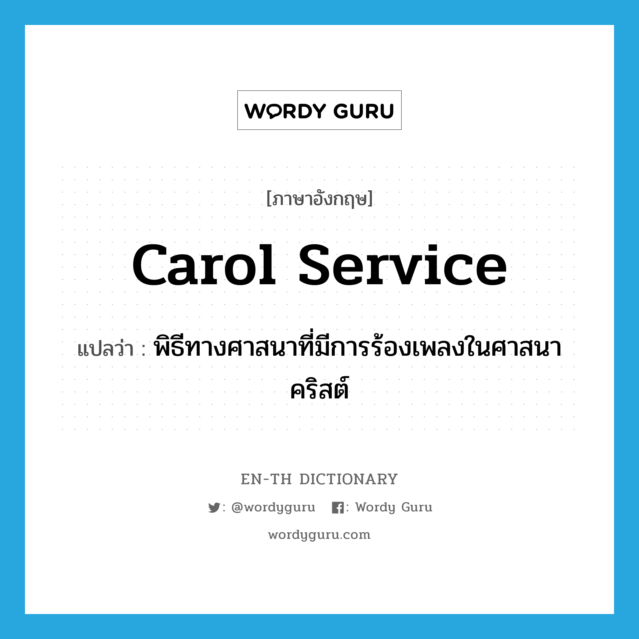 carol service แปลว่า?, คำศัพท์ภาษาอังกฤษ carol service แปลว่า พิธีทางศาสนาที่มีการร้องเพลงในศาสนาคริสต์ ประเภท N หมวด N