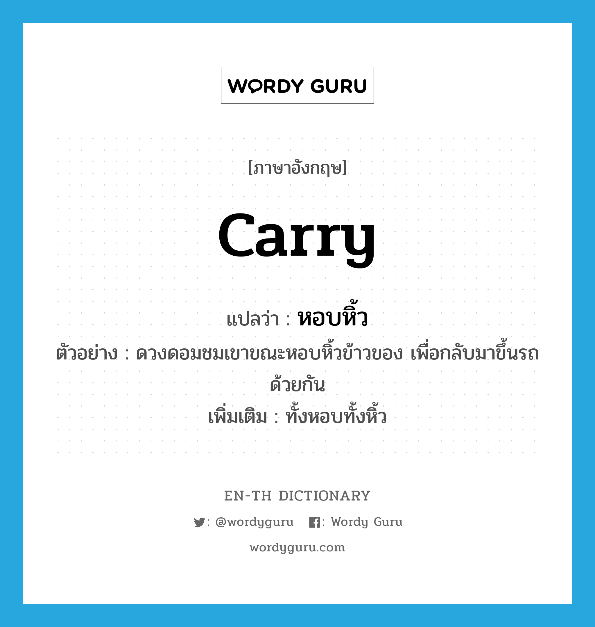 carry แปลว่า?, คำศัพท์ภาษาอังกฤษ carry แปลว่า หอบหิ้ว ประเภท V ตัวอย่าง ดวงดอมชมเขาขณะหอบหิ้วข้าวของ เพื่อกลับมาขึ้นรถด้วยกัน เพิ่มเติม ทั้งหอบทั้งหิ้ว หมวด V