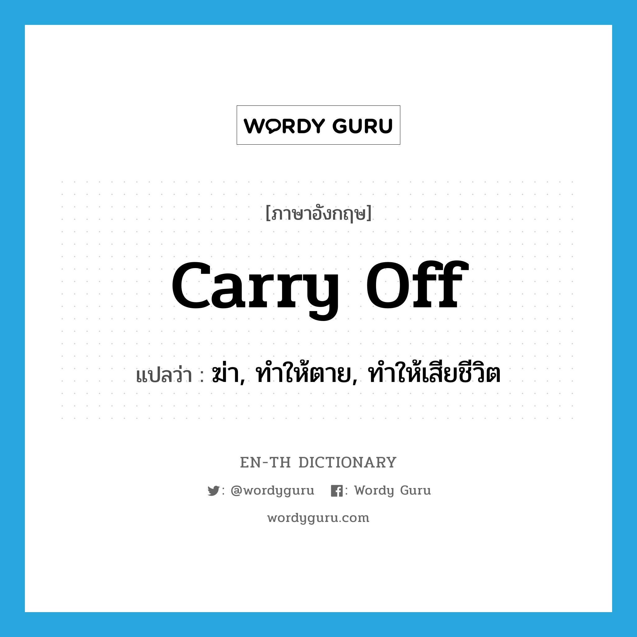 carry off แปลว่า?, คำศัพท์ภาษาอังกฤษ carry off แปลว่า ฆ่า, ทำให้ตาย, ทำให้เสียชีวิต ประเภท PHRV หมวด PHRV