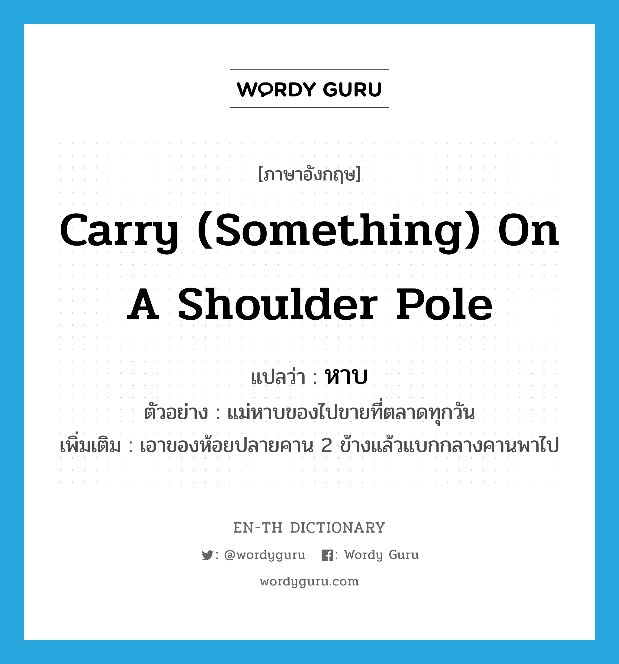 carry (something) on a shoulder pole แปลว่า?, คำศัพท์ภาษาอังกฤษ carry (something) on a shoulder pole แปลว่า หาบ ประเภท V ตัวอย่าง แม่หาบของไปขายที่ตลาดทุกวัน เพิ่มเติม เอาของห้อยปลายคาน 2 ข้างแล้วแบกกลางคานพาไป หมวด V