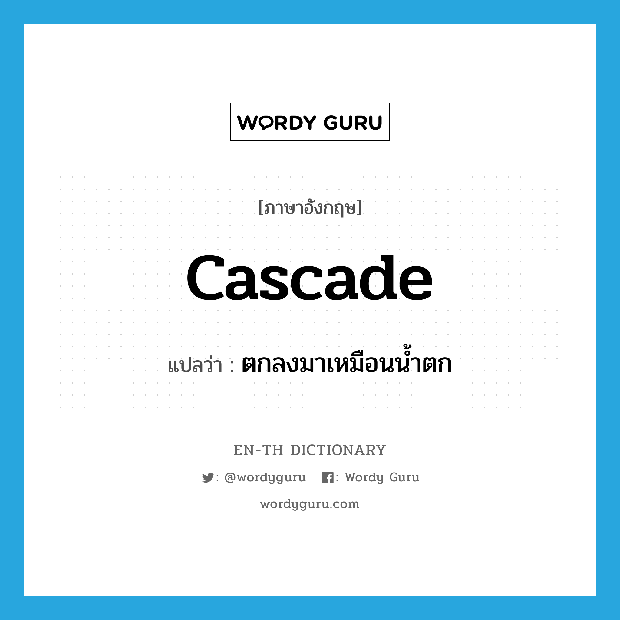 cascade แปลว่า?, คำศัพท์ภาษาอังกฤษ cascade แปลว่า ตกลงมาเหมือนน้ำตก ประเภท VI หมวด VI