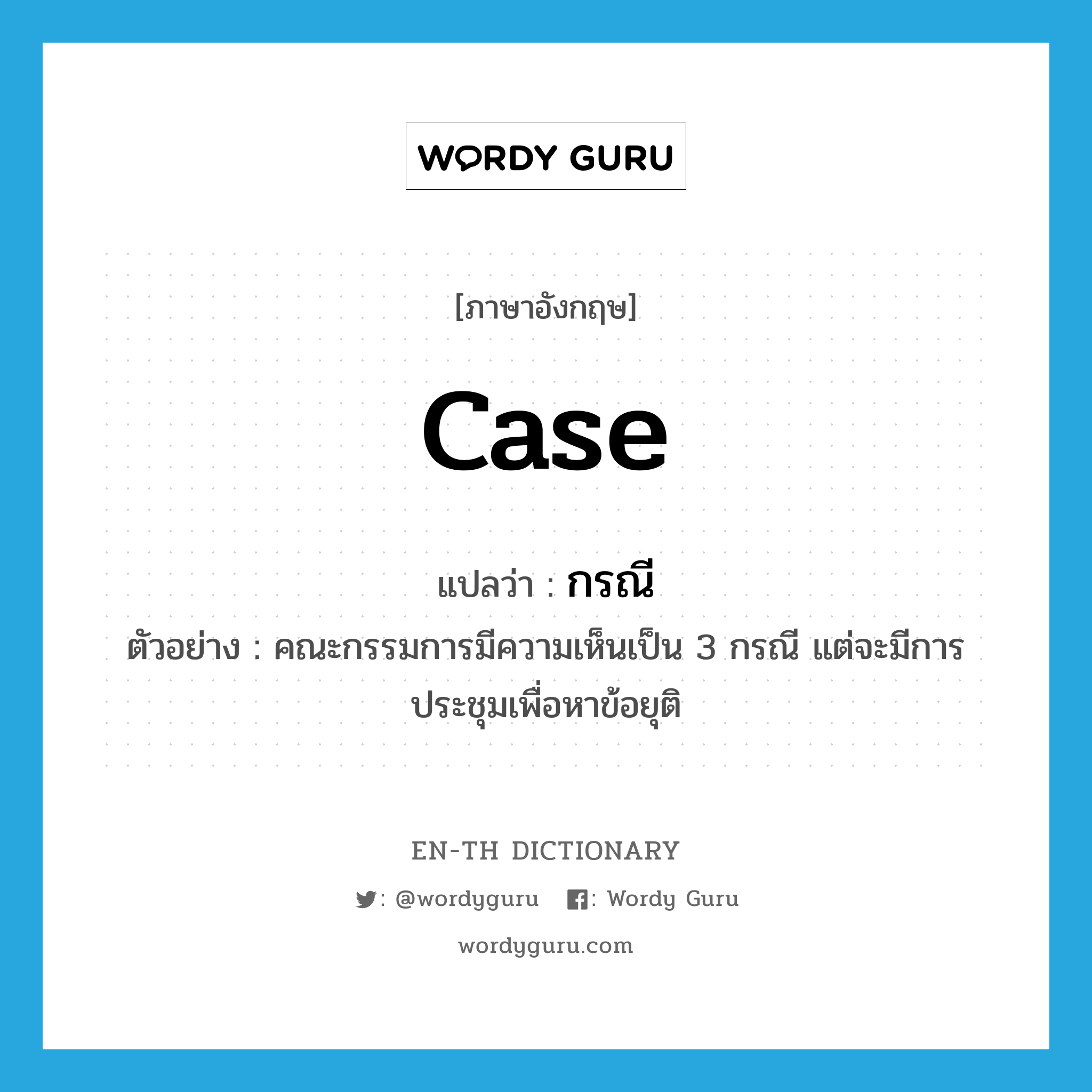 case แปลว่า?, คำศัพท์ภาษาอังกฤษ case แปลว่า กรณี ประเภท CLAS ตัวอย่าง คณะกรรมการมีความเห็นเป็น 3 กรณี แต่จะมีการประชุมเพื่อหาข้อยุติ หมวด CLAS