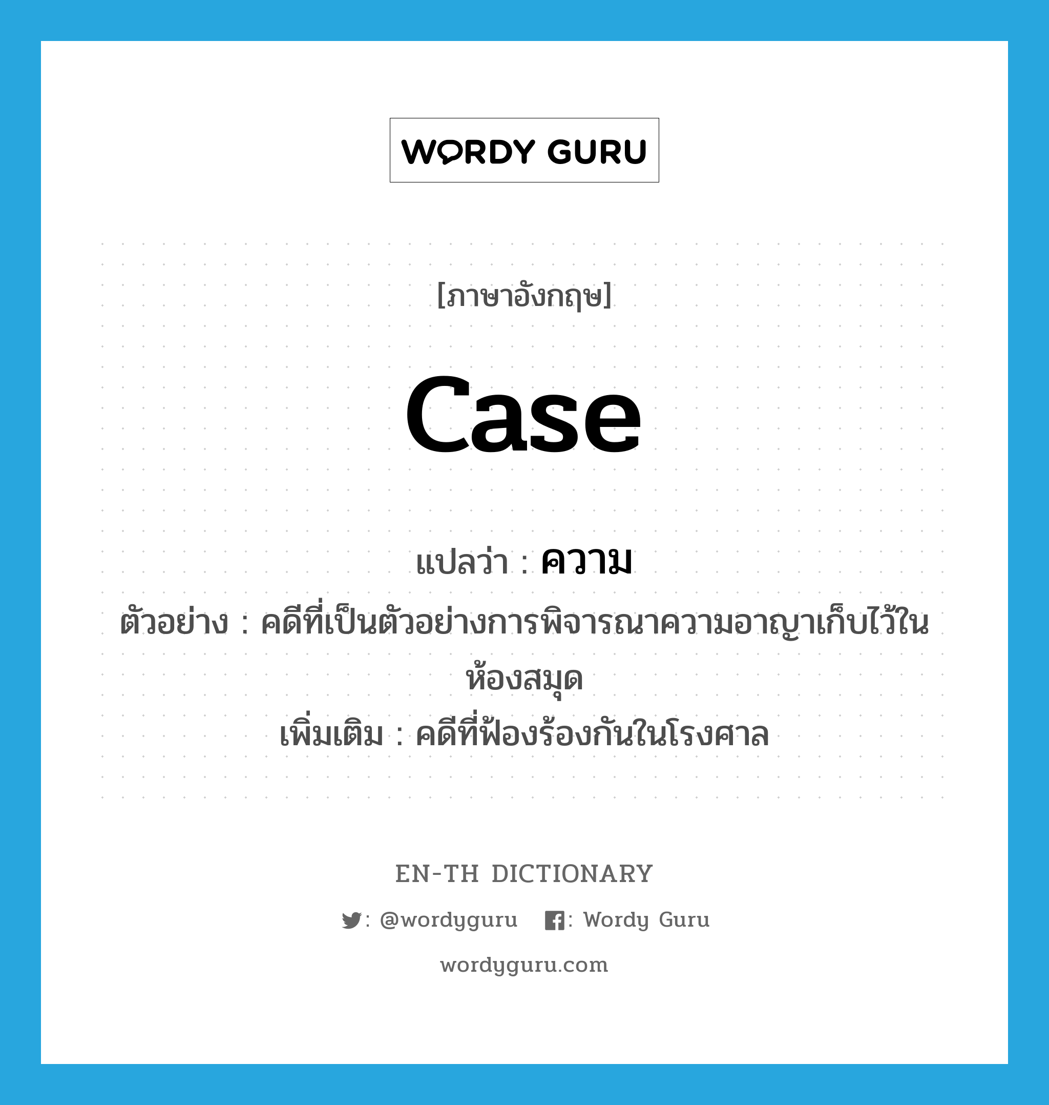 case แปลว่า?, คำศัพท์ภาษาอังกฤษ case แปลว่า ความ ประเภท N ตัวอย่าง คดีที่เป็นตัวอย่างการพิจารณาความอาญาเก็บไว้ในห้องสมุด เพิ่มเติม คดีที่ฟ้องร้องกันในโรงศาล หมวด N