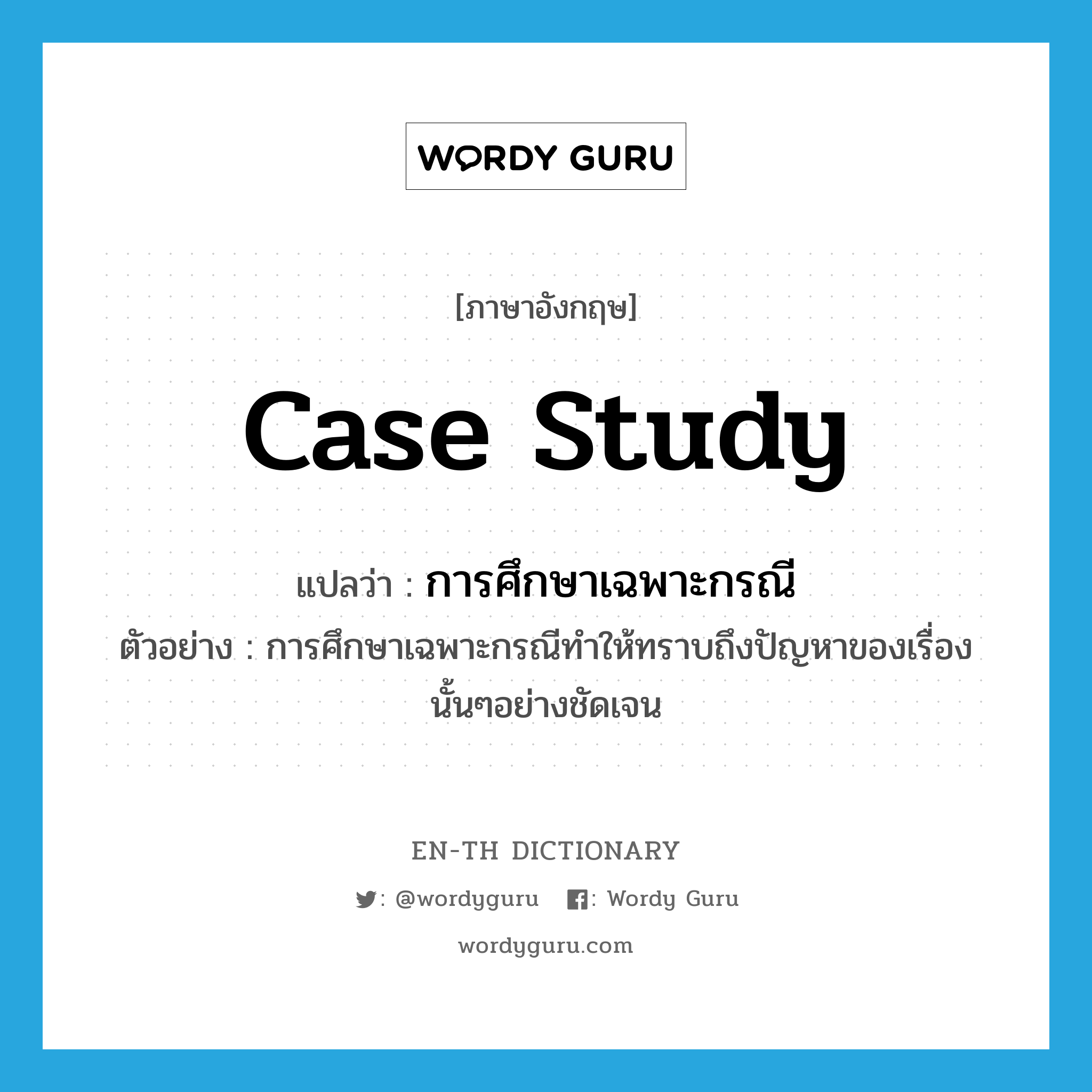 case study แปลว่า?, คำศัพท์ภาษาอังกฤษ case study แปลว่า การศึกษาเฉพาะกรณี ประเภท N ตัวอย่าง การศึกษาเฉพาะกรณีทำให้ทราบถึงปัญหาของเรื่องนั้นๆอย่างชัดเจน หมวด N