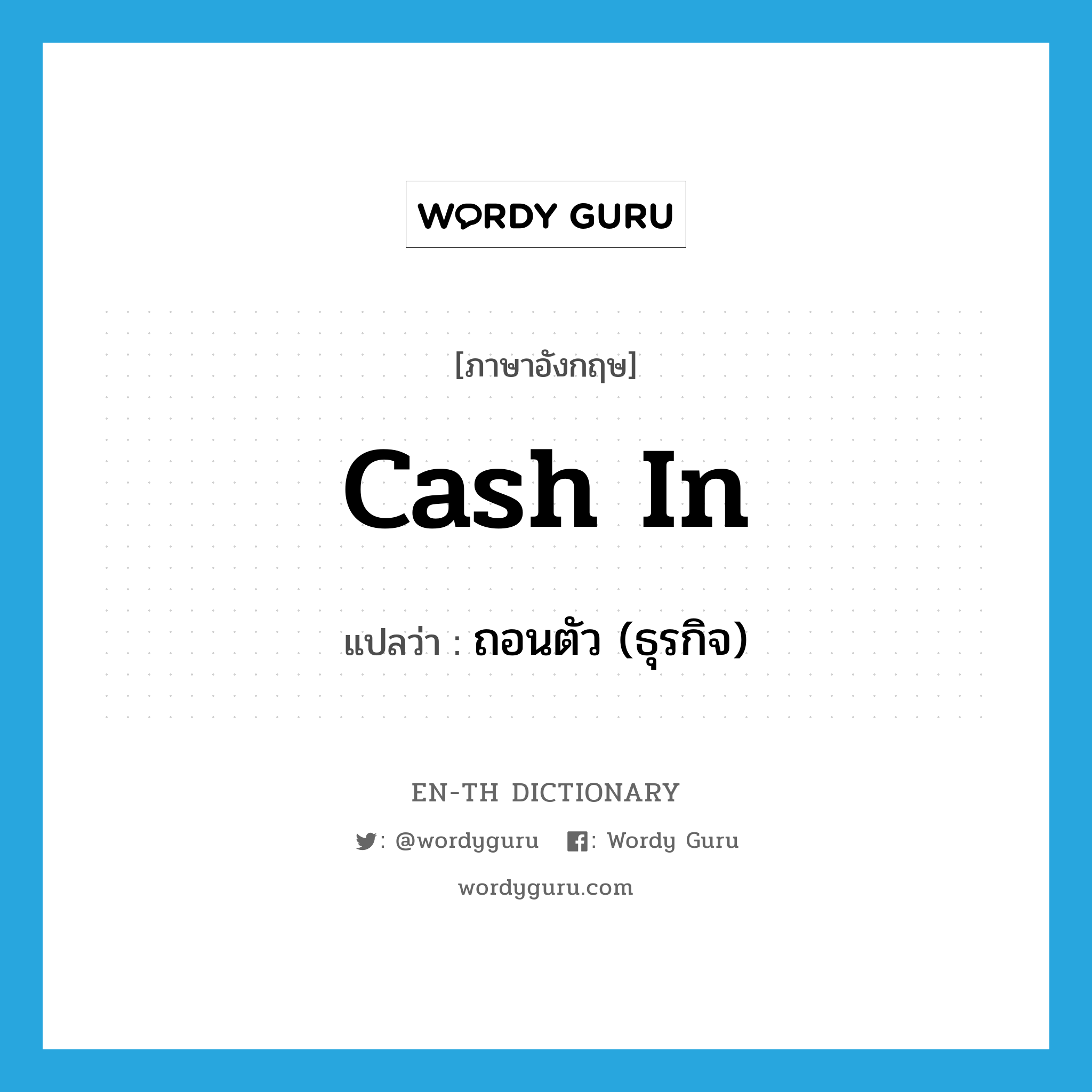 cash in แปลว่า?, คำศัพท์ภาษาอังกฤษ cash in แปลว่า ถอนตัว (ธุรกิจ) ประเภท PHRV หมวด PHRV