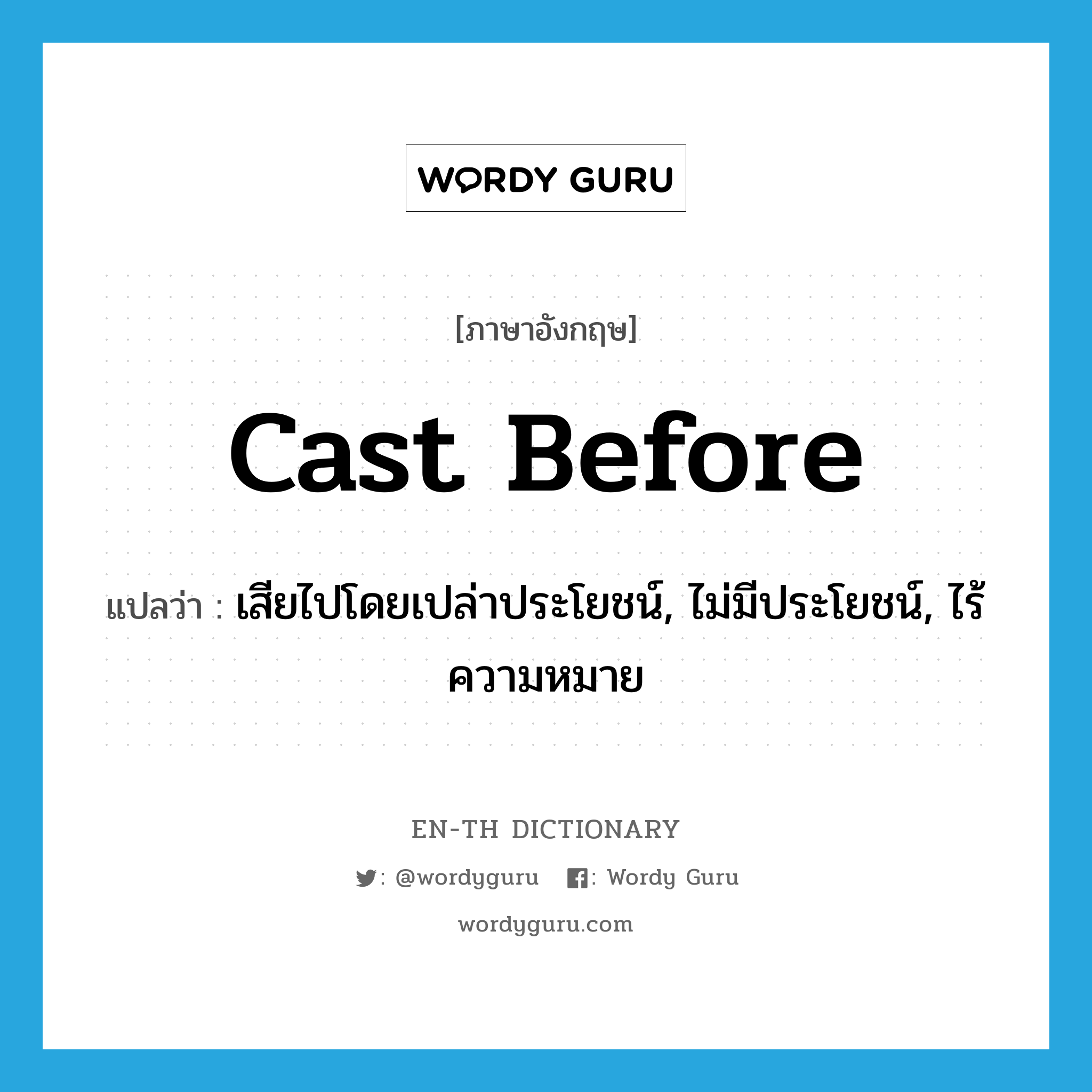 cast before แปลว่า?, คำศัพท์ภาษาอังกฤษ cast before แปลว่า เสียไปโดยเปล่าประโยชน์, ไม่มีประโยชน์, ไร้ความหมาย ประเภท PHRV หมวด PHRV