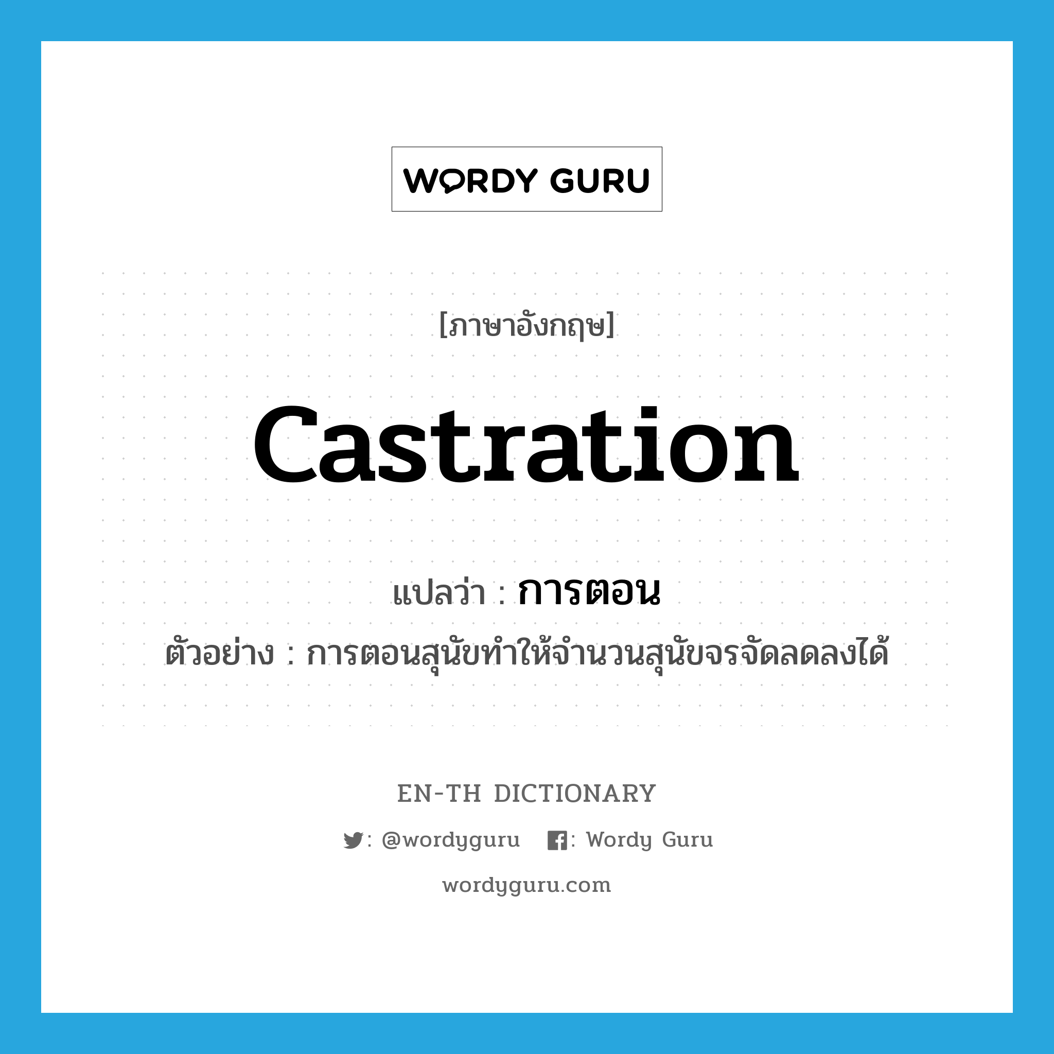 castration แปลว่า?, คำศัพท์ภาษาอังกฤษ castration แปลว่า การตอน ประเภท N ตัวอย่าง การตอนสุนัขทำให้จำนวนสุนัขจรจัดลดลงได้ หมวด N