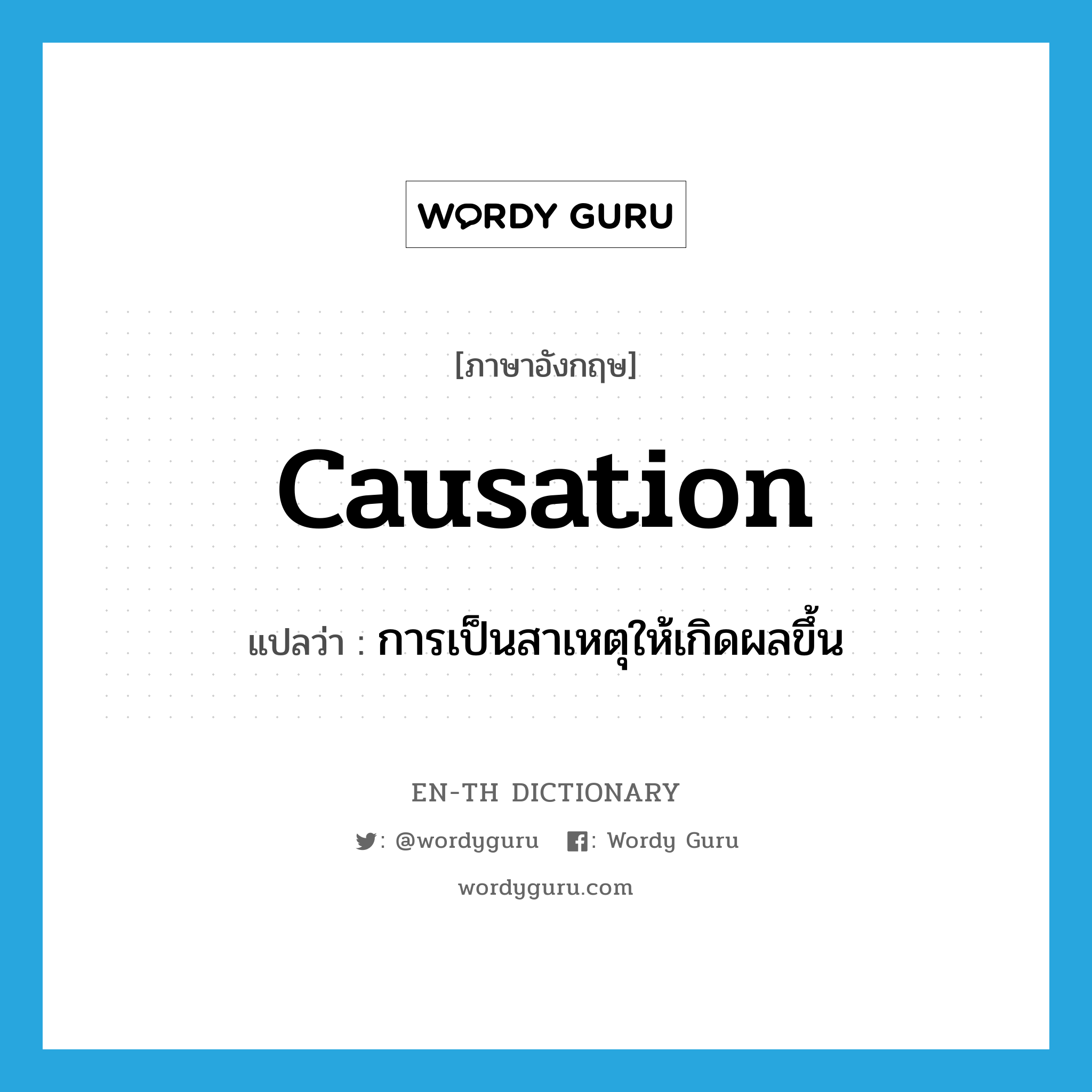 causation แปลว่า?, คำศัพท์ภาษาอังกฤษ causation แปลว่า การเป็นสาเหตุให้เกิดผลขึ้น ประเภท N หมวด N