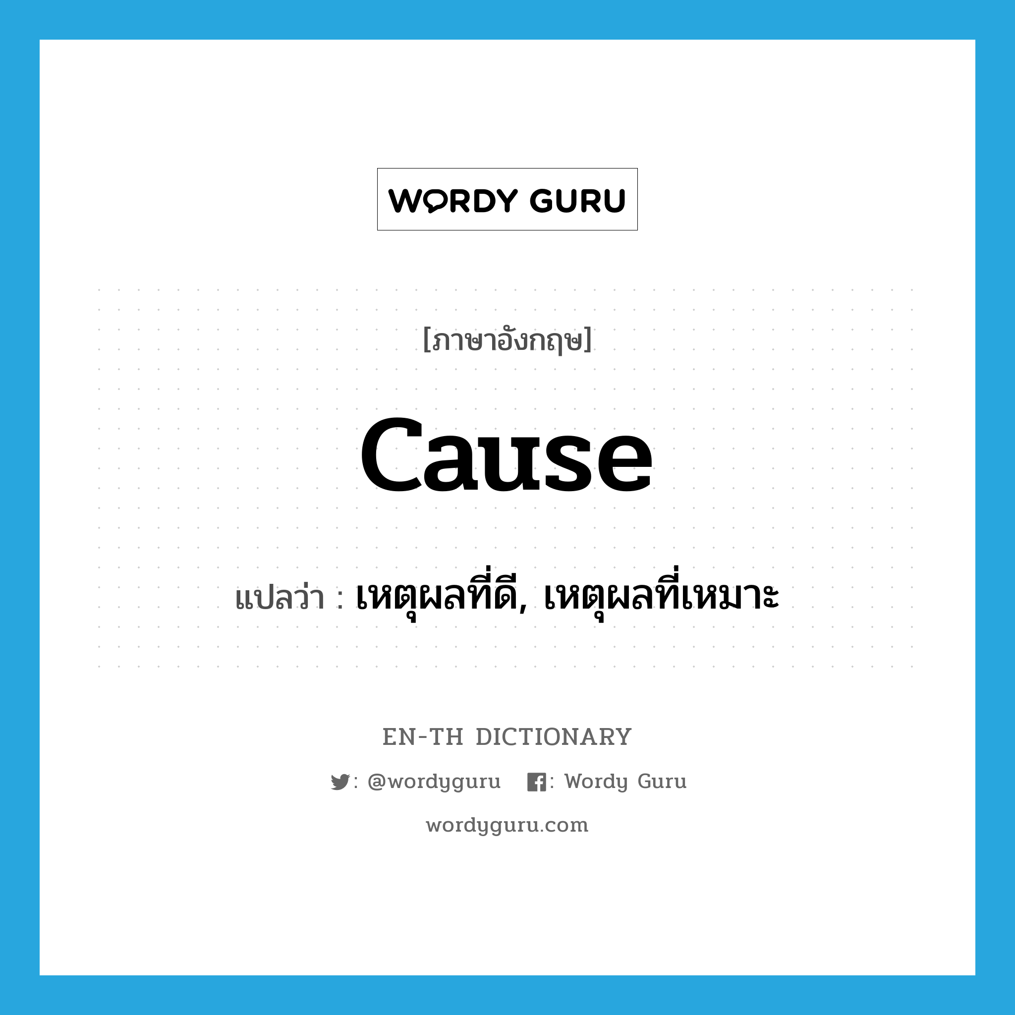 cause แปลว่า?, คำศัพท์ภาษาอังกฤษ cause แปลว่า เหตุผลที่ดี, เหตุผลที่เหมาะ ประเภท N หมวด N