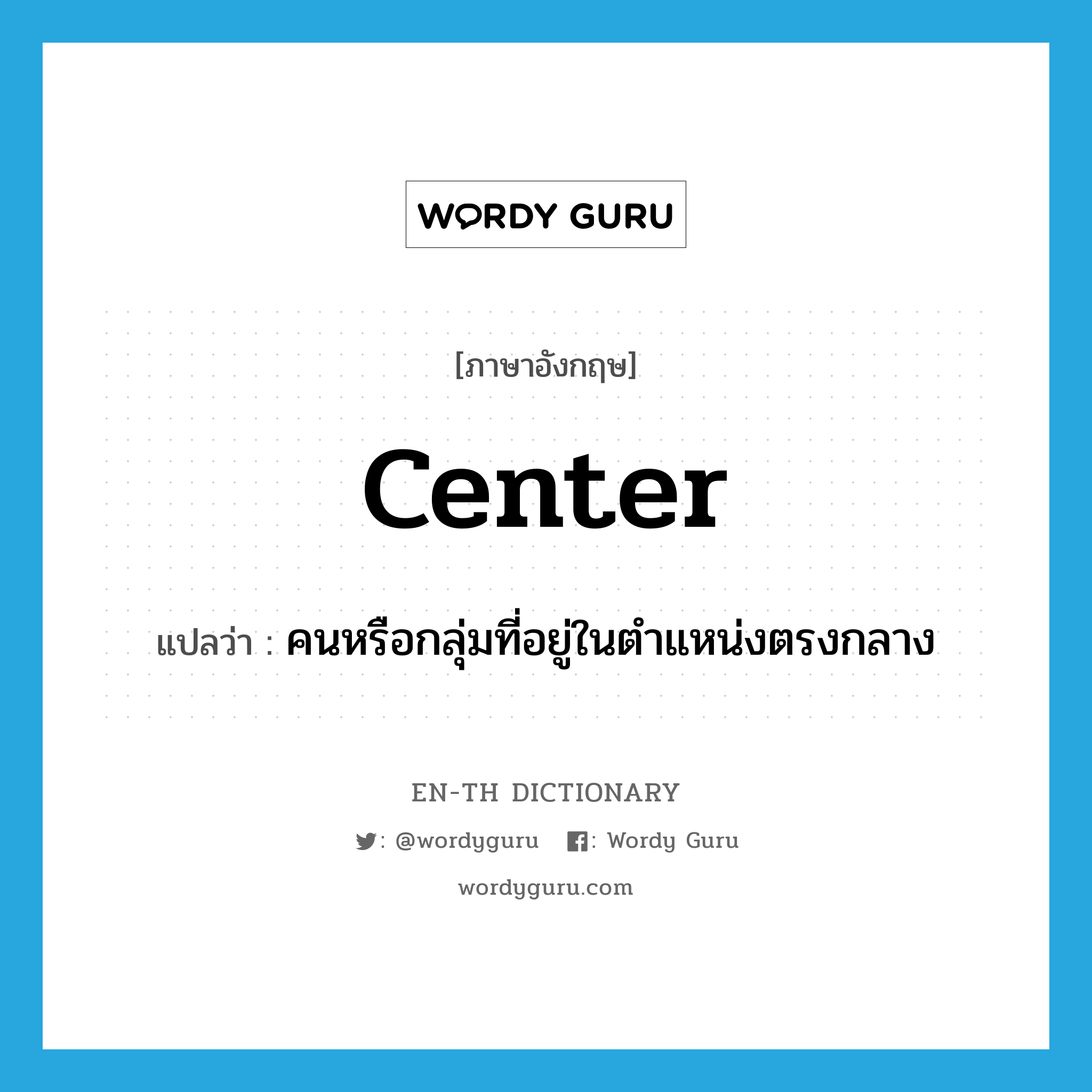 center แปลว่า?, คำศัพท์ภาษาอังกฤษ center แปลว่า คนหรือกลุ่มที่อยู่ในตำแหน่งตรงกลาง ประเภท N หมวด N