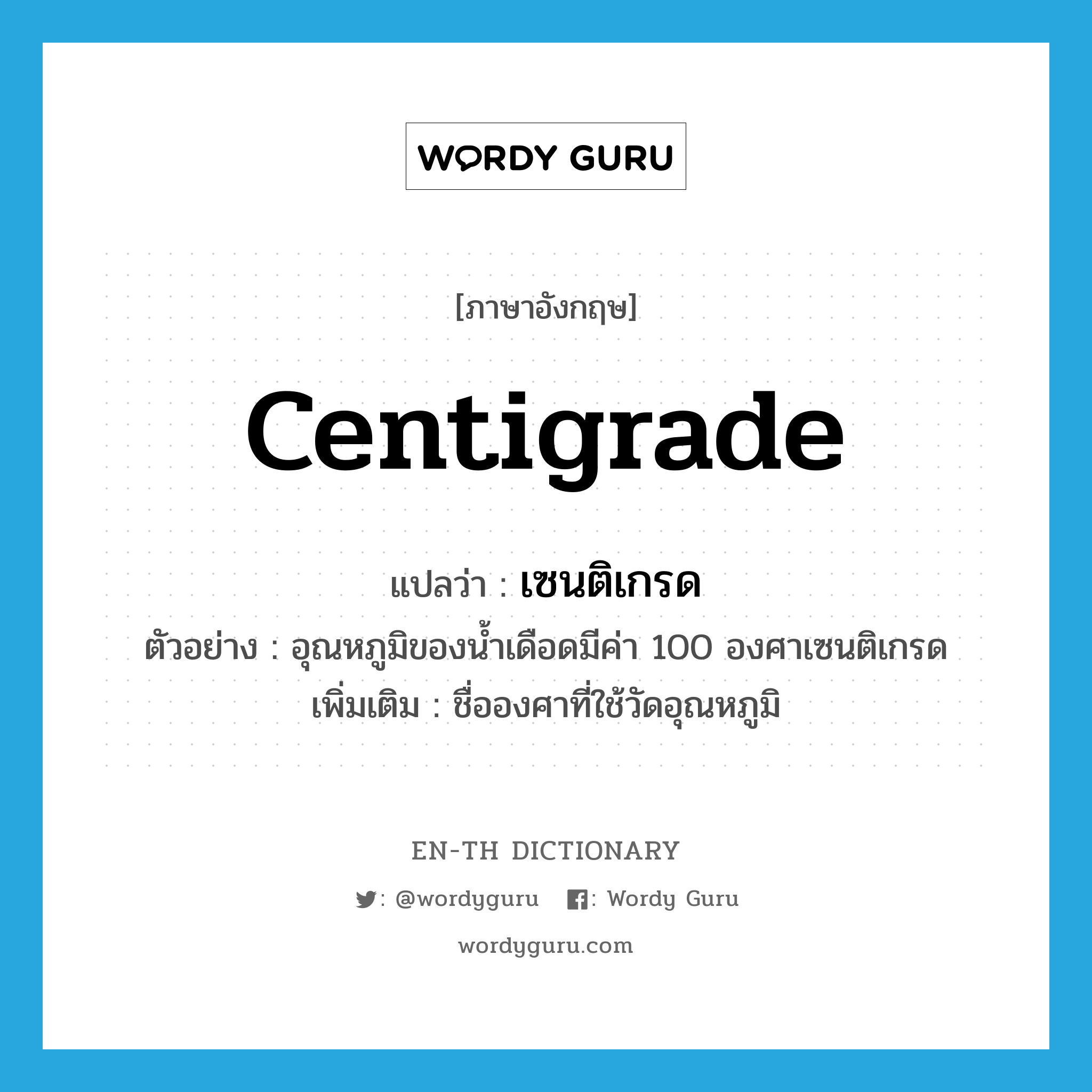 centigrade แปลว่า?, คำศัพท์ภาษาอังกฤษ centigrade แปลว่า เซนติเกรด ประเภท CLAS ตัวอย่าง อุณหภูมิของน้ำเดือดมีค่า 100 องศาเซนติเกรด เพิ่มเติม ชื่อองศาที่ใช้วัดอุณหภูมิ หมวด CLAS