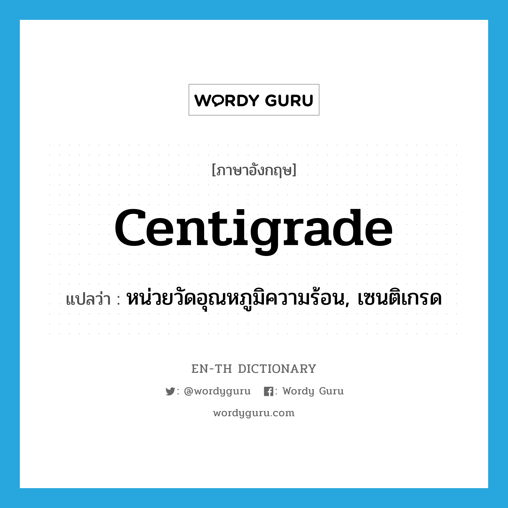 centigrade แปลว่า?, คำศัพท์ภาษาอังกฤษ centigrade แปลว่า หน่วยวัดอุณหภูมิความร้อน, เซนติเกรด ประเภท ADJ หมวด ADJ