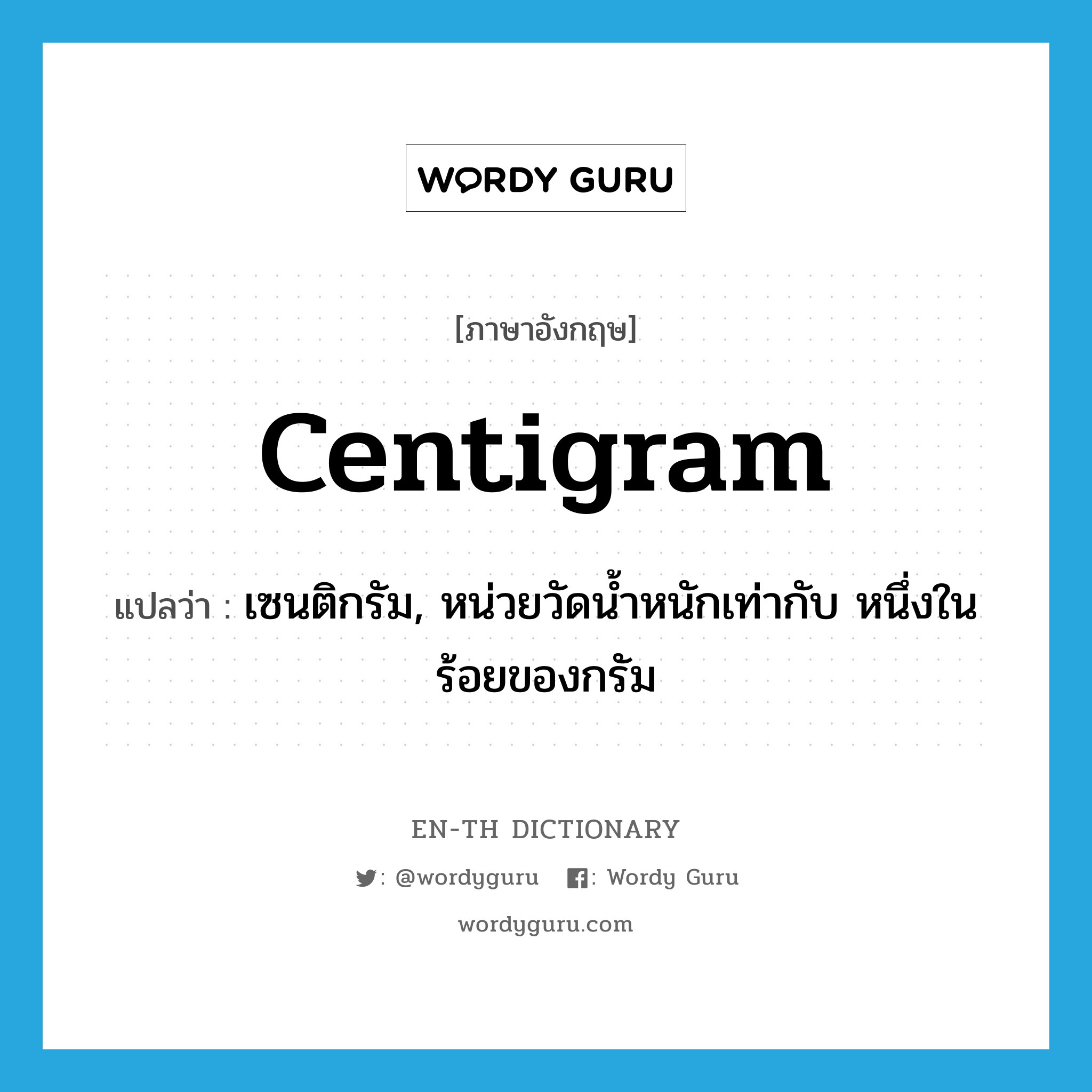 centigram แปลว่า?, คำศัพท์ภาษาอังกฤษ centigram แปลว่า เซนติกรัม, หน่วยวัดน้ำหนักเท่ากับ หนึ่งในร้อยของกรัม ประเภท N หมวด N