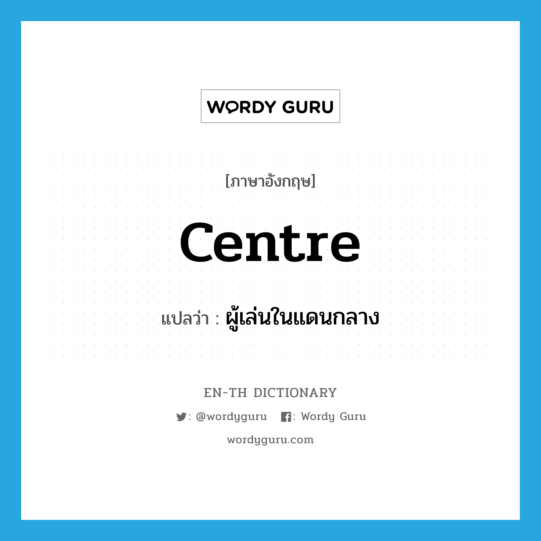 centre แปลว่า?, คำศัพท์ภาษาอังกฤษ centre แปลว่า ผู้เล่นในแดนกลาง ประเภท N หมวด N