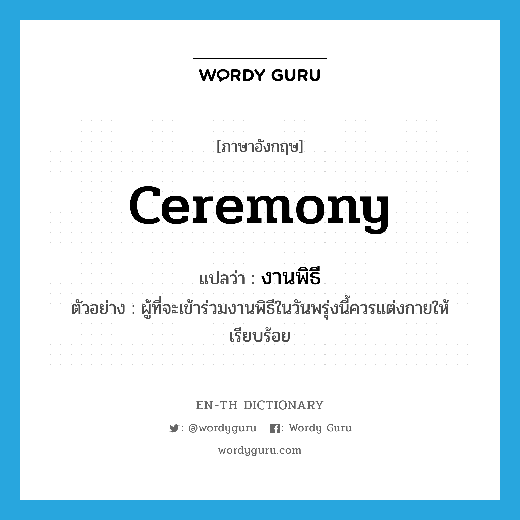 ceremony แปลว่า?, คำศัพท์ภาษาอังกฤษ ceremony แปลว่า งานพิธี ประเภท N ตัวอย่าง ผู้ที่จะเข้าร่วมงานพิธีในวันพรุ่งนี้ควรแต่งกายให้เรียบร้อย หมวด N