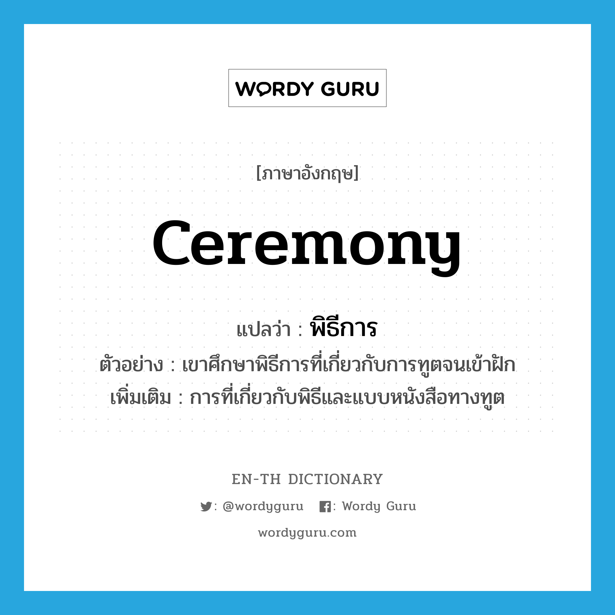 ceremony แปลว่า?, คำศัพท์ภาษาอังกฤษ ceremony แปลว่า พิธีการ ประเภท N ตัวอย่าง เขาศึกษาพิธีการที่เกี่ยวกับการทูตจนเข้าฝัก เพิ่มเติม การที่เกี่ยวกับพิธีและแบบหนังสือทางทูต หมวด N