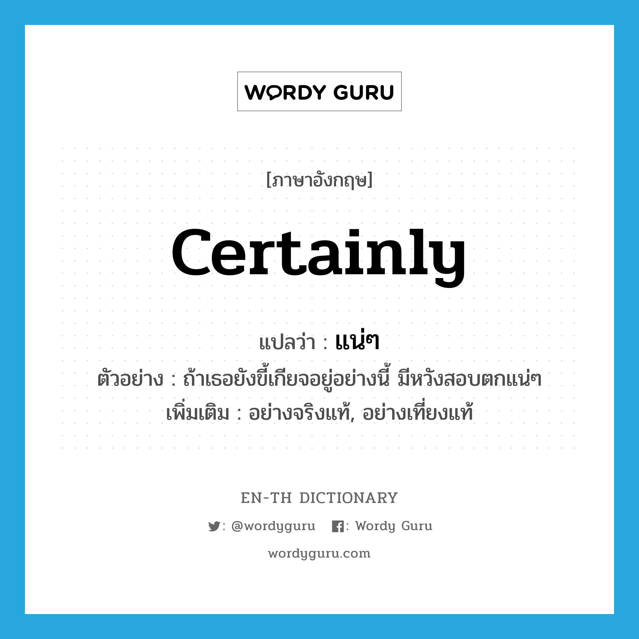 certainly แปลว่า?, คำศัพท์ภาษาอังกฤษ certainly แปลว่า แน่ๆ ประเภท ADV ตัวอย่าง ถ้าเธอยังขี้เกียจอยู่อย่างนี้ มีหวังสอบตกแน่ๆ เพิ่มเติม อย่างจริงแท้, อย่างเที่ยงแท้ หมวด ADV