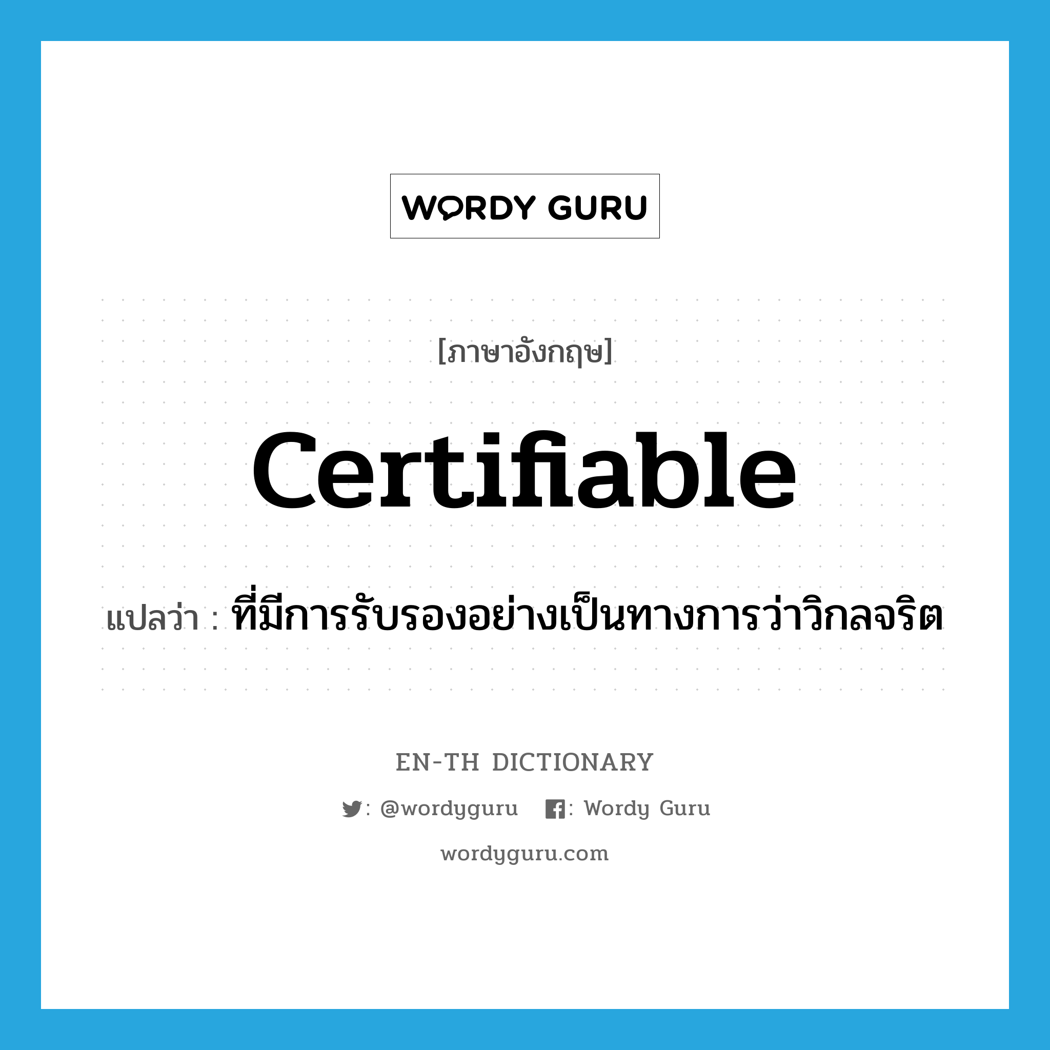 certifiable แปลว่า?, คำศัพท์ภาษาอังกฤษ certifiable แปลว่า ที่มีการรับรองอย่างเป็นทางการว่าวิกลจริต ประเภท ADJ หมวด ADJ