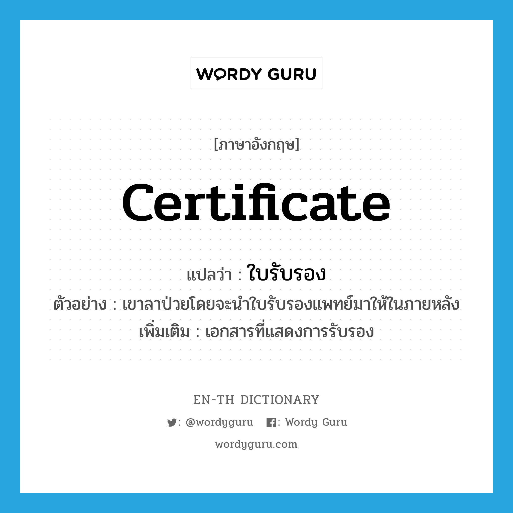 certificate แปลว่า?, คำศัพท์ภาษาอังกฤษ certificate แปลว่า ใบรับรอง ประเภท N ตัวอย่าง เขาลาป่วยโดยจะนำใบรับรองแพทย์มาให้ในภายหลัง เพิ่มเติม เอกสารที่แสดงการรับรอง หมวด N