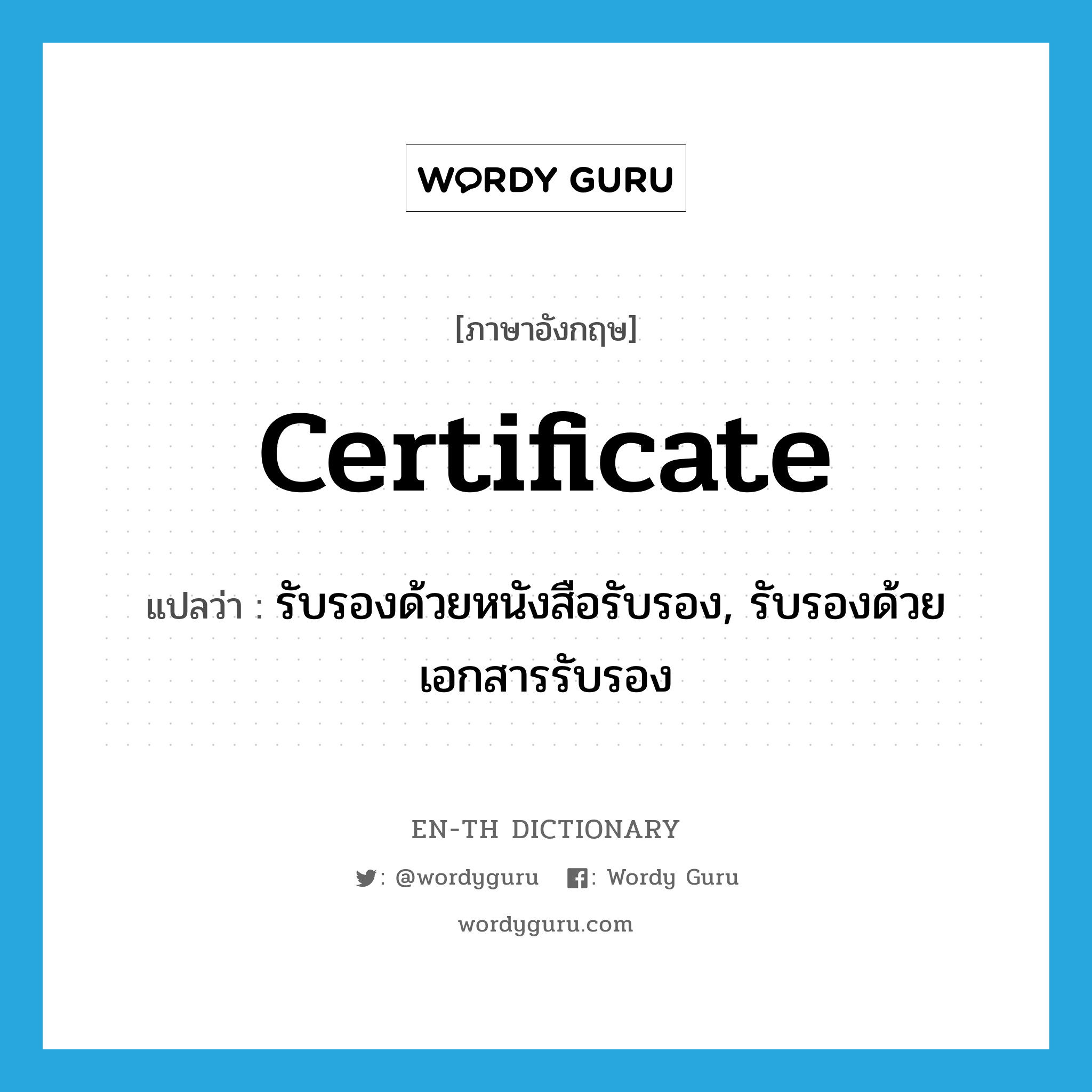 certificate แปลว่า? คำศัพท์ในกลุ่มประเภท VT, คำศัพท์ภาษาอังกฤษ certificate แปลว่า รับรองด้วยหนังสือรับรอง, รับรองด้วยเอกสารรับรอง ประเภท VT หมวด VT