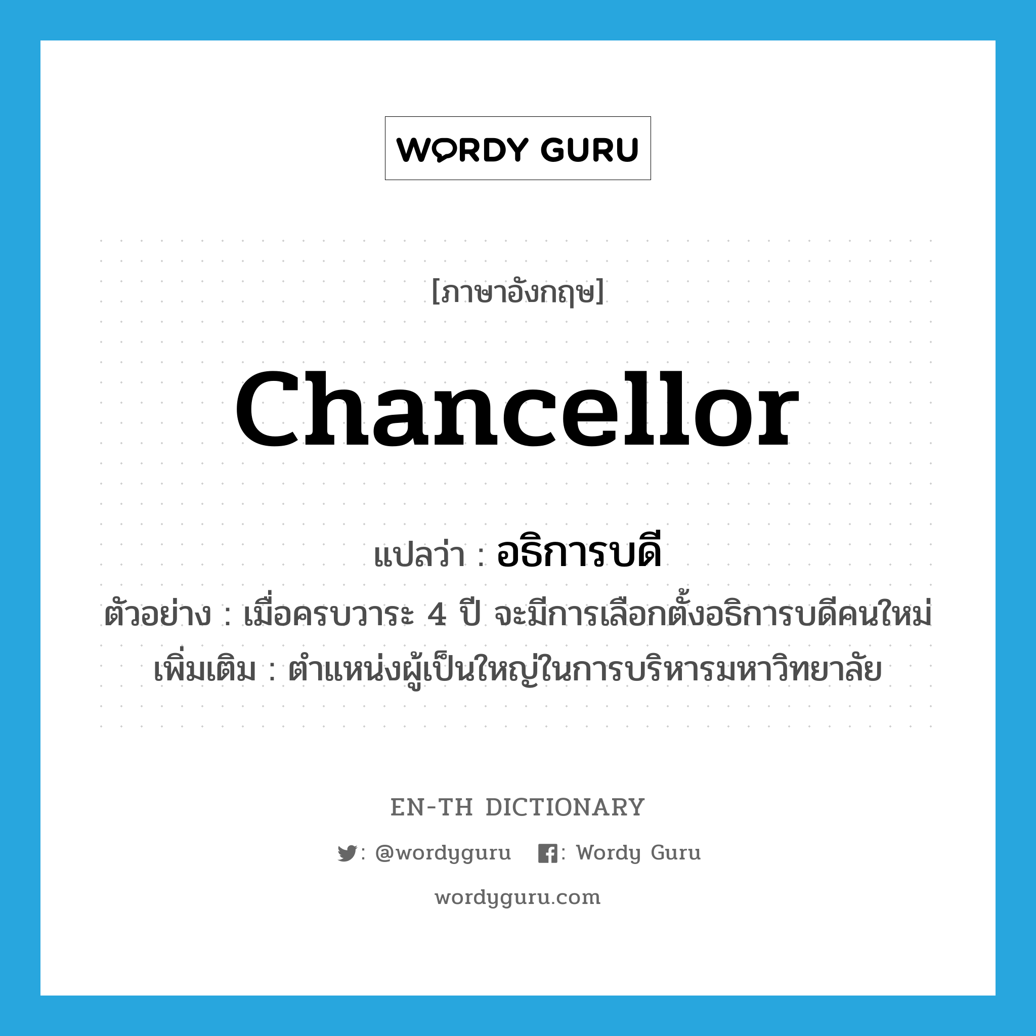 chancellor แปลว่า?, คำศัพท์ภาษาอังกฤษ chancellor แปลว่า อธิการบดี ประเภท N ตัวอย่าง เมื่อครบวาระ 4 ปี จะมีการเลือกตั้งอธิการบดีคนใหม่ เพิ่มเติม ตำแหน่งผู้เป็นใหญ่ในการบริหารมหาวิทยาลัย หมวด N