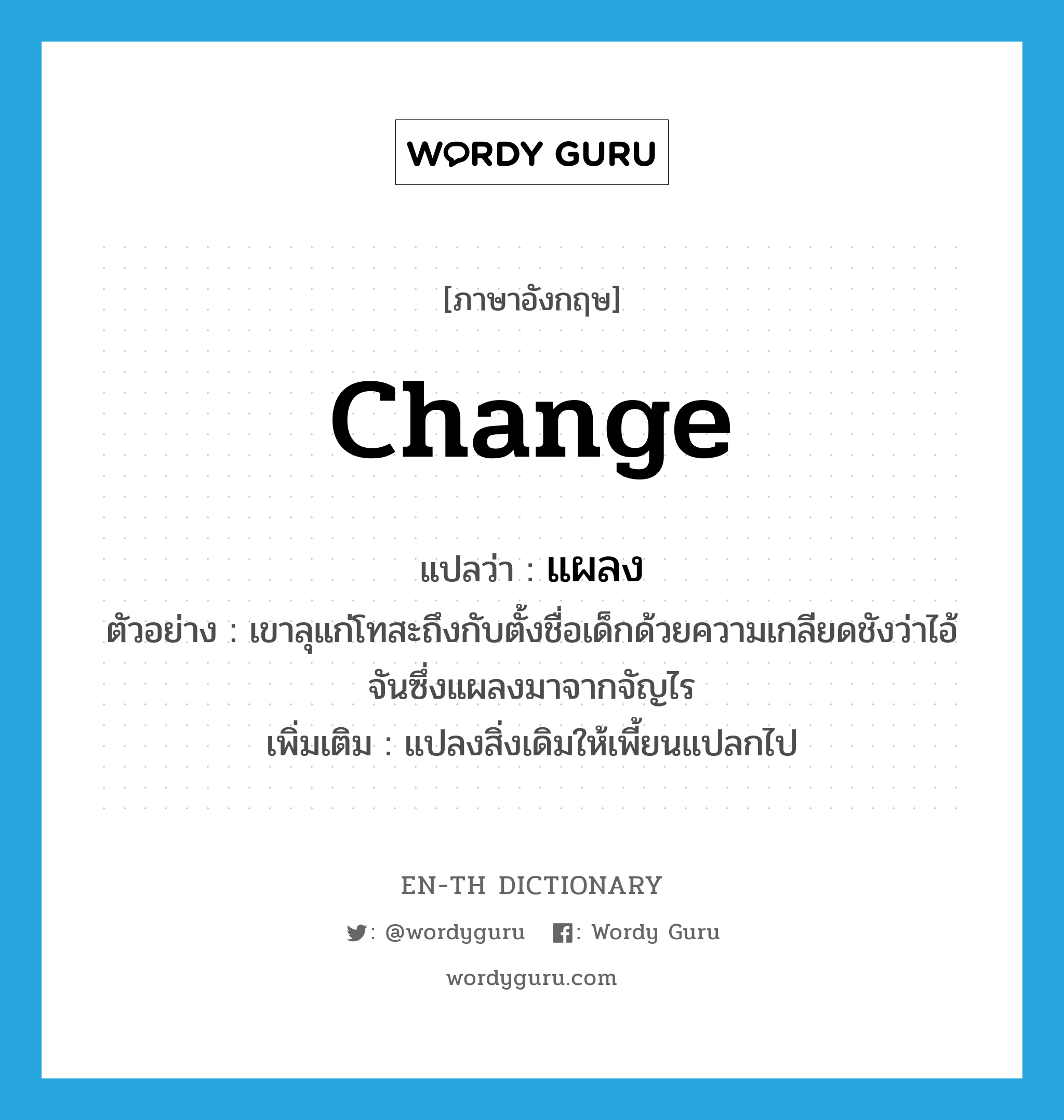 change แปลว่า?, คำศัพท์ภาษาอังกฤษ change แปลว่า แผลง ประเภท V ตัวอย่าง เขาลุแก่โทสะถึงกับตั้งชื่อเด็กด้วยความเกลียดชังว่าไอ้จันซึ่งแผลงมาจากจัญไร เพิ่มเติม แปลงสิ่งเดิมให้เพี้ยนแปลกไป หมวด V