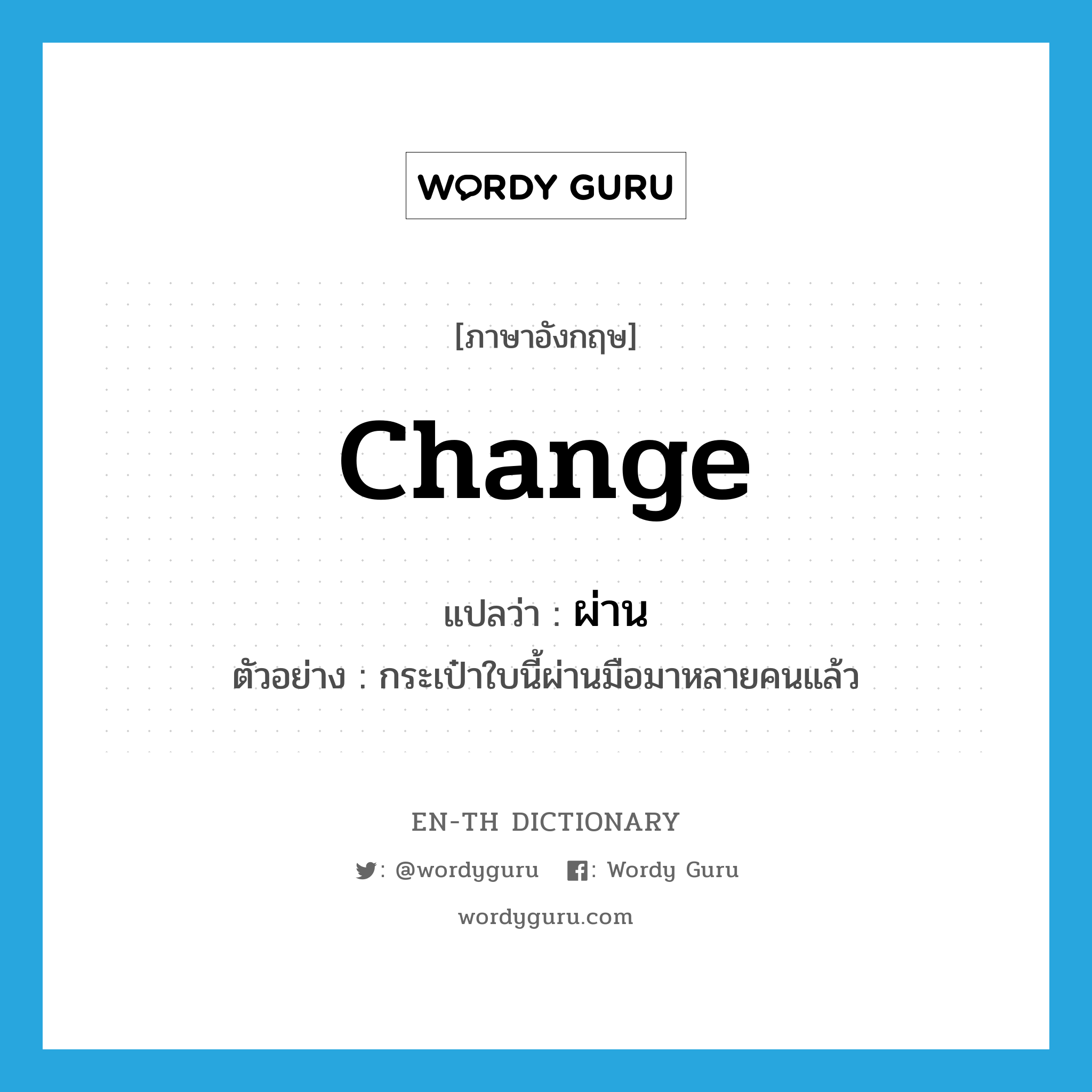 change แปลว่า?, คำศัพท์ภาษาอังกฤษ change แปลว่า ผ่าน ประเภท V ตัวอย่าง กระเป๋าใบนี้ผ่านมือมาหลายคนแล้ว หมวด V