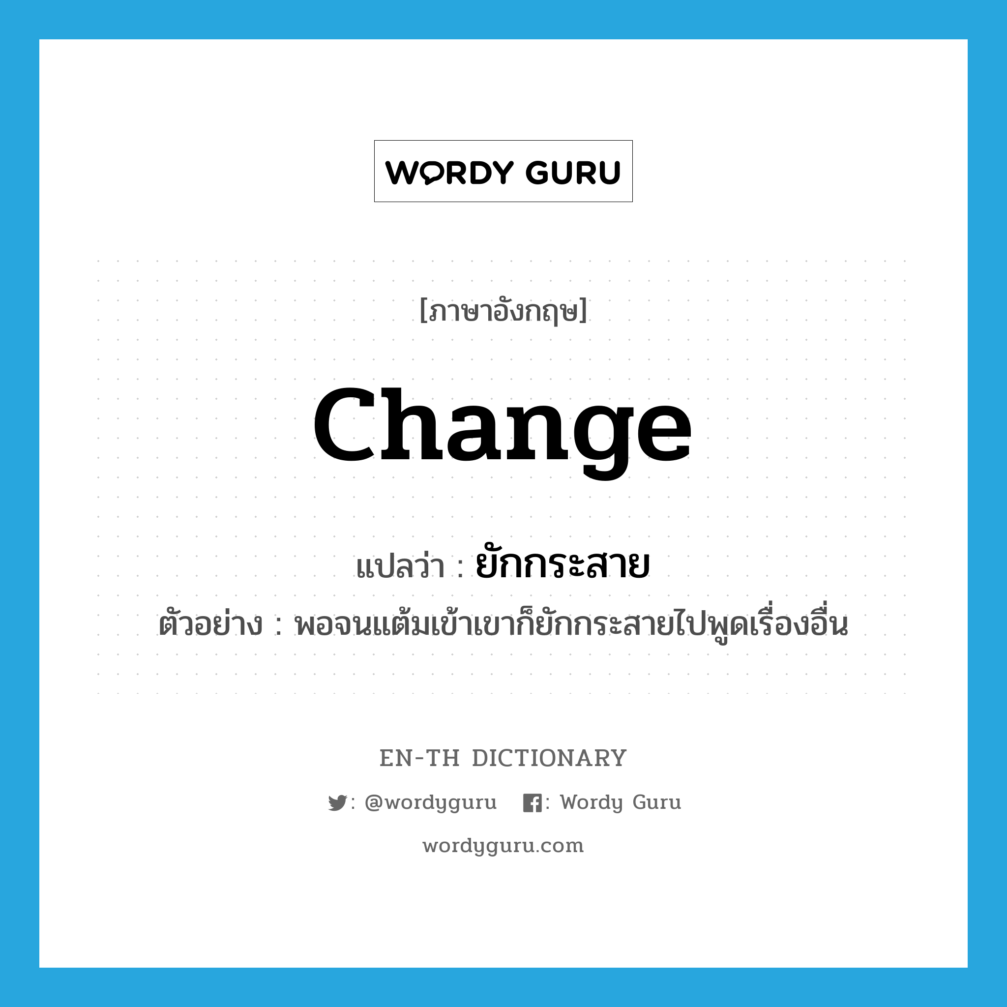 change แปลว่า?, คำศัพท์ภาษาอังกฤษ change แปลว่า ยักกระสาย ประเภท V ตัวอย่าง พอจนแต้มเข้าเขาก็ยักกระสายไปพูดเรื่องอื่น หมวด V