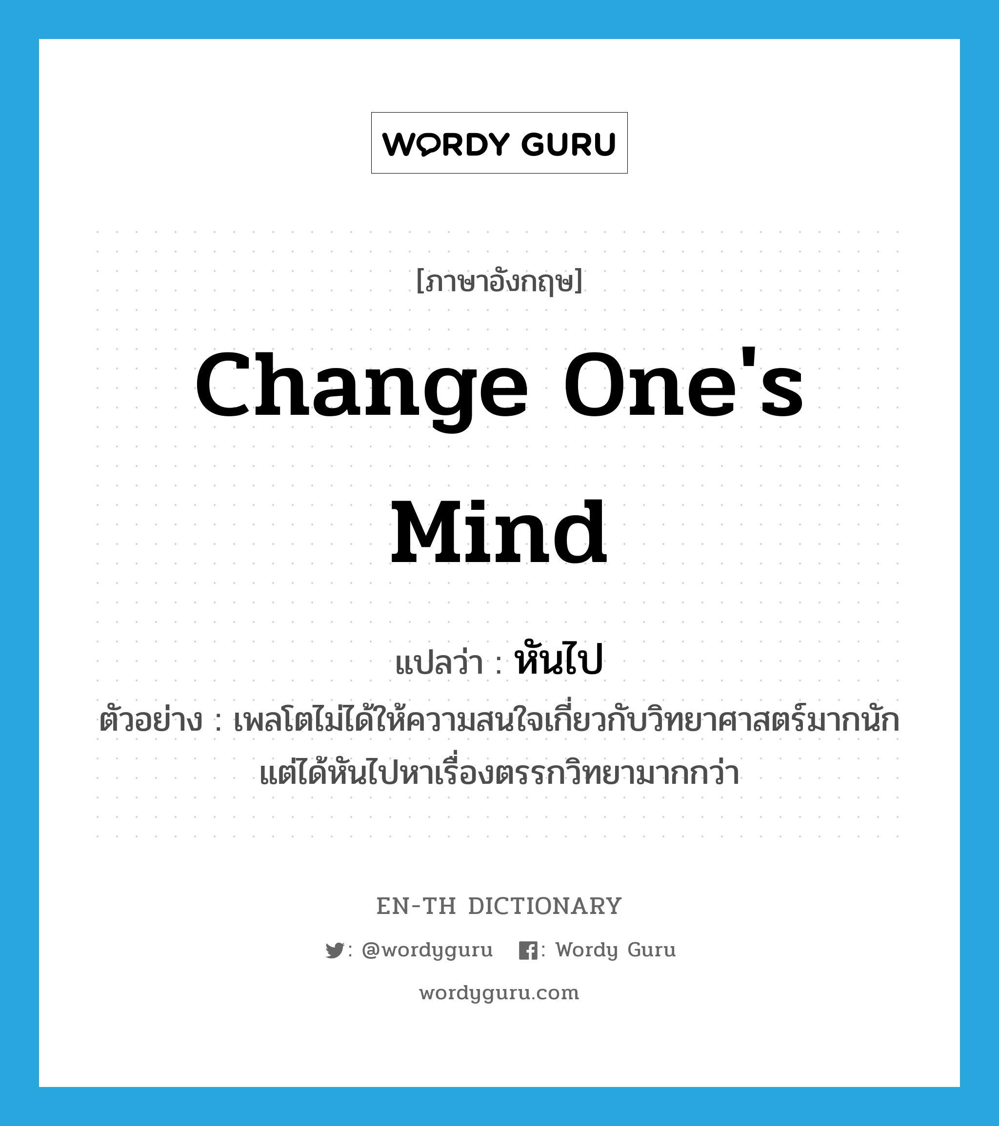 change one&#39;s mind แปลว่า?, คำศัพท์ภาษาอังกฤษ change one&#39;s mind แปลว่า หันไป ประเภท V ตัวอย่าง เพลโตไม่ได้ให้ความสนใจเกี่ยวกับวิทยาศาสตร์มากนัก แต่ได้หันไปหาเรื่องตรรกวิทยามากกว่า หมวด V