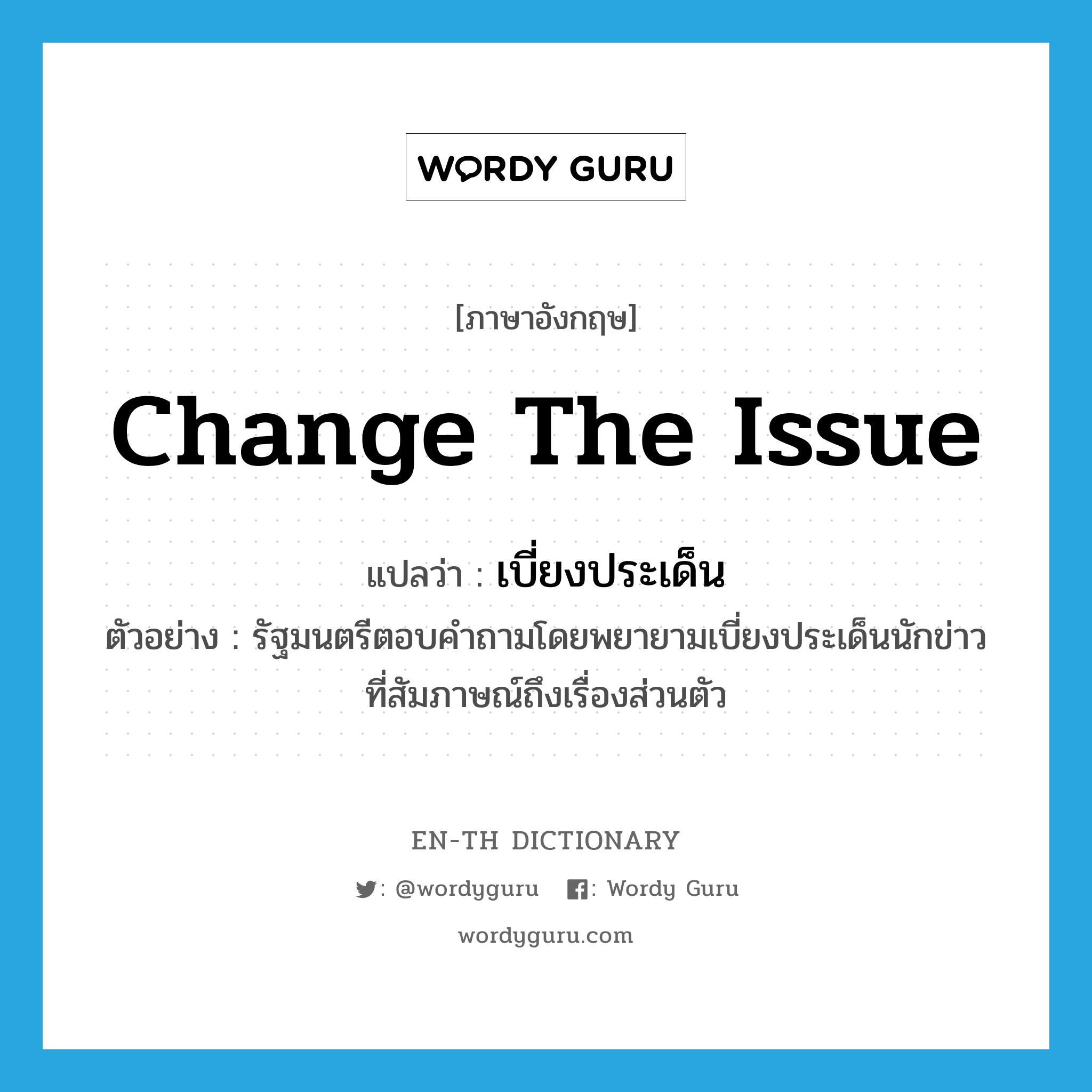 change the issue แปลว่า?, คำศัพท์ภาษาอังกฤษ change the issue แปลว่า เบี่ยงประเด็น ประเภท V ตัวอย่าง รัฐมนตรีตอบคำถามโดยพยายามเบี่ยงประเด็นนักข่าวที่สัมภาษณ์ถึงเรื่องส่วนตัว หมวด V