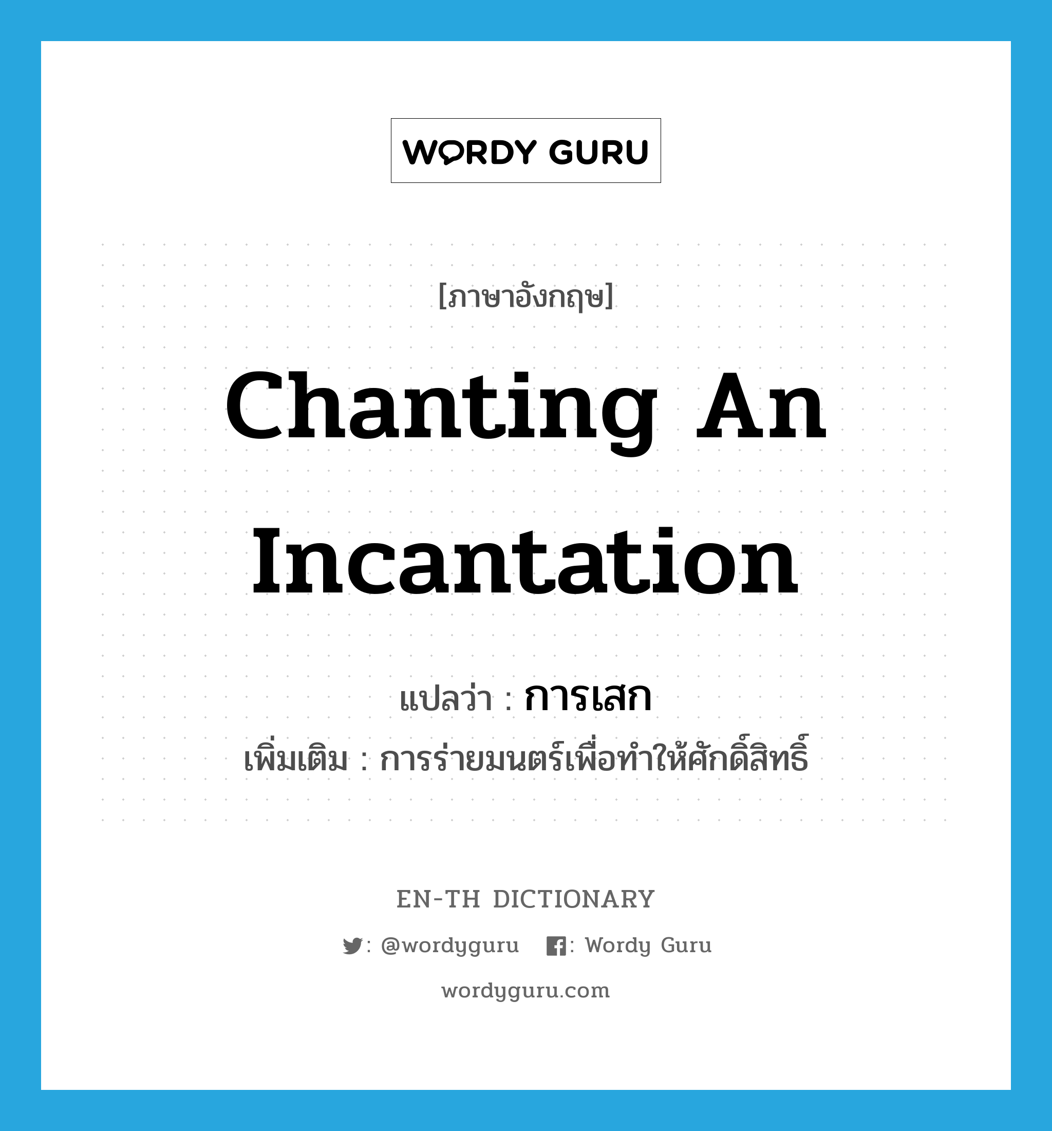 chanting an incantation แปลว่า?, คำศัพท์ภาษาอังกฤษ chanting an incantation แปลว่า การเสก ประเภท N เพิ่มเติม การร่ายมนตร์เพื่อทำให้ศักดิ์สิทธิ์ หมวด N