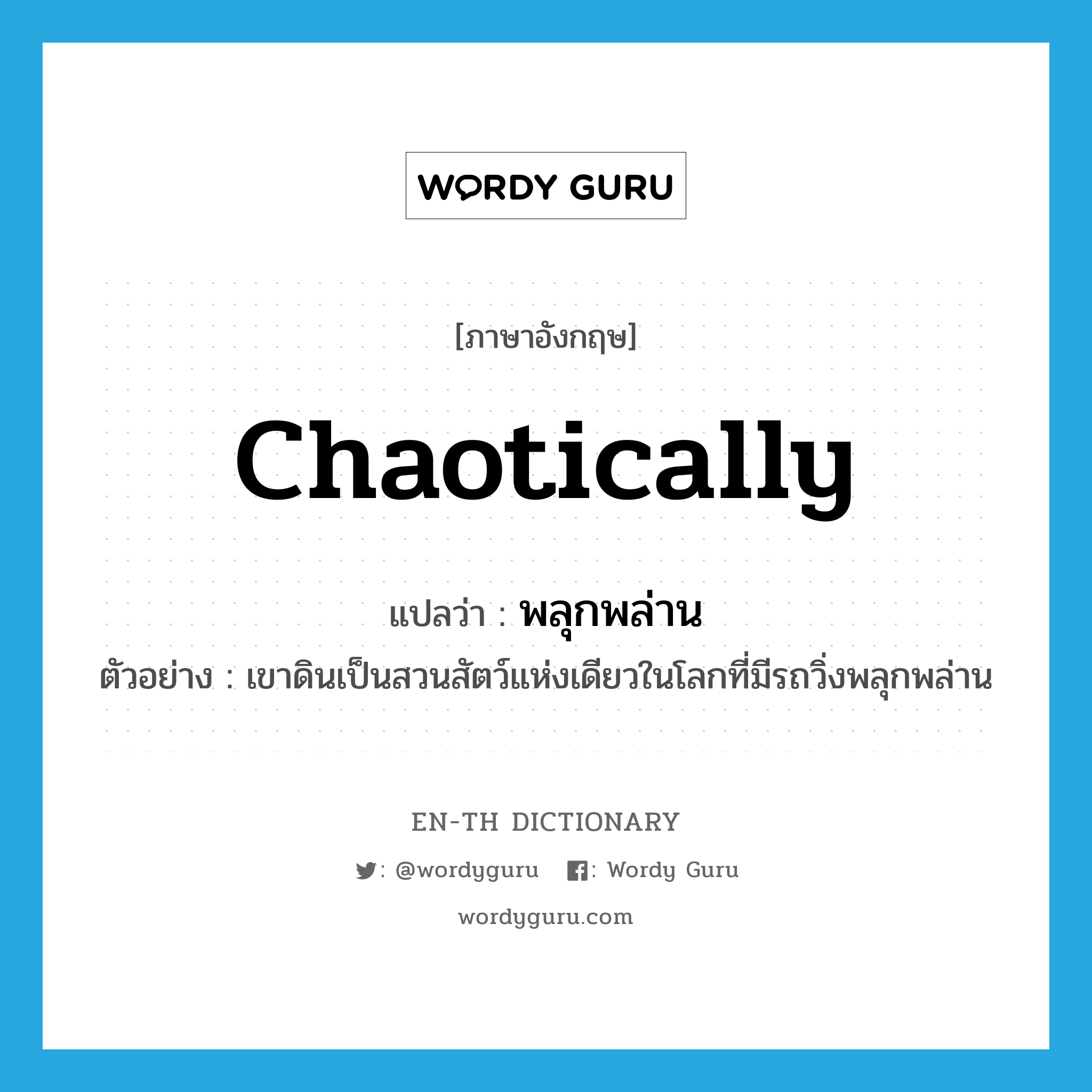 chaotically แปลว่า?, คำศัพท์ภาษาอังกฤษ chaotically แปลว่า พลุกพล่าน ประเภท ADV ตัวอย่าง เขาดินเป็นสวนสัตว์แห่งเดียวในโลกที่มีรถวิ่งพลุกพล่าน หมวด ADV