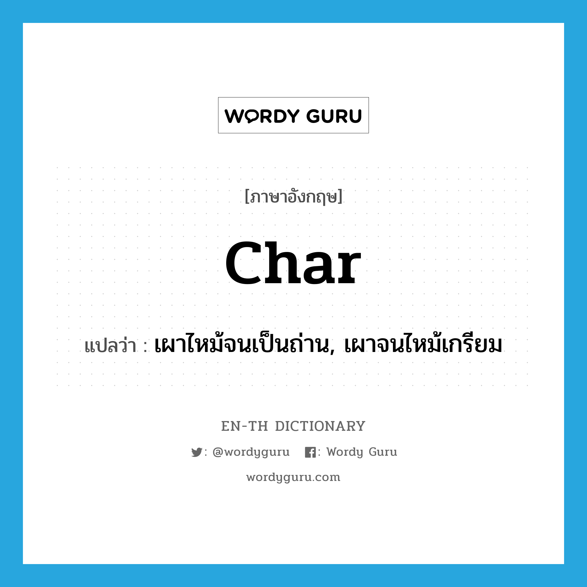 char แปลว่า?, คำศัพท์ภาษาอังกฤษ char แปลว่า เผาไหม้จนเป็นถ่าน, เผาจนไหม้เกรียม ประเภท VT หมวด VT